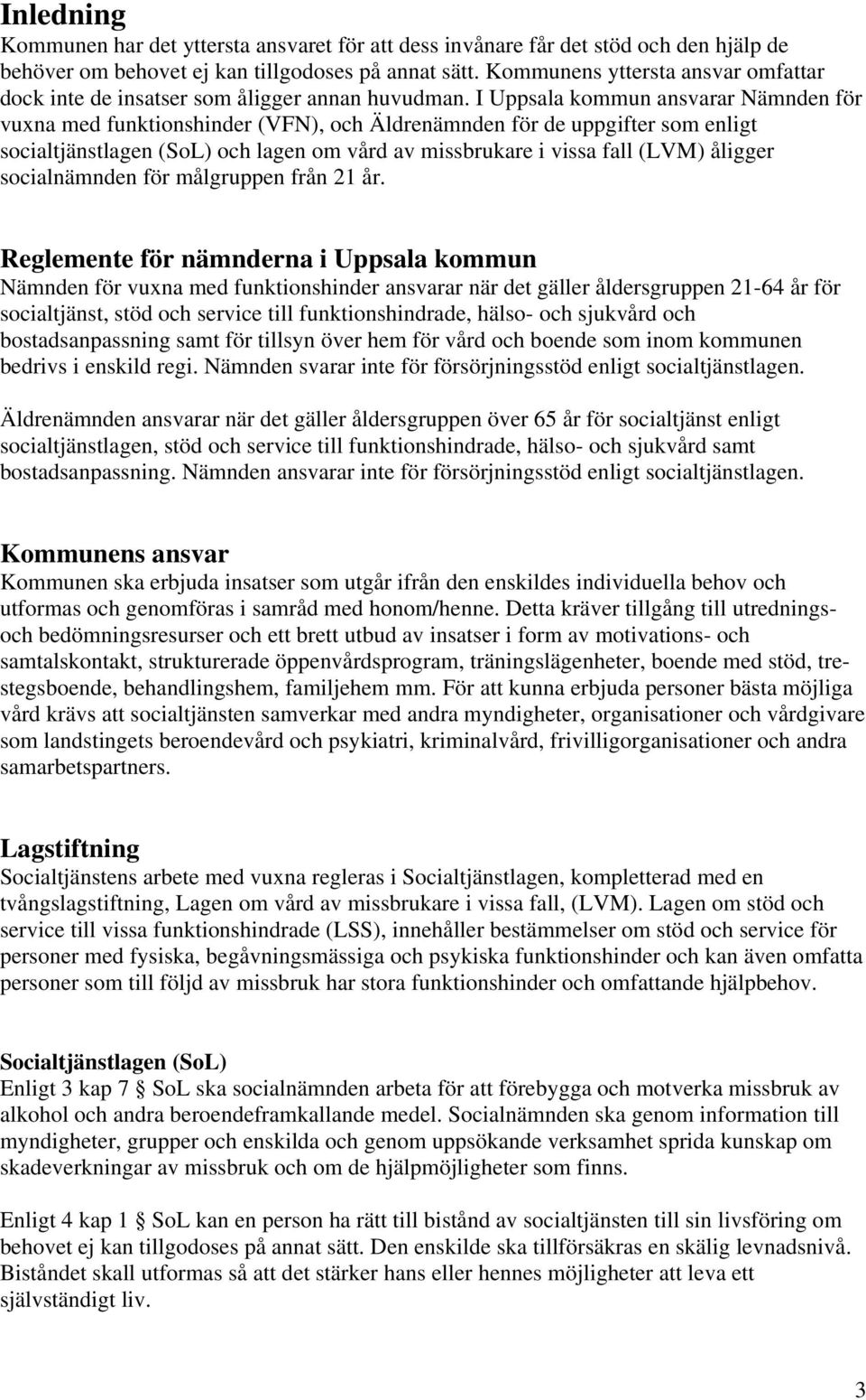 I Uppsala kommun ansvarar Nämnden för vuxna med funktionshinder (VFN), och Äldrenämnden för de uppgifter som enligt socialtjänstlagen (SoL) och lagen om vård av missbrukare i vissa fall (LVM) åligger