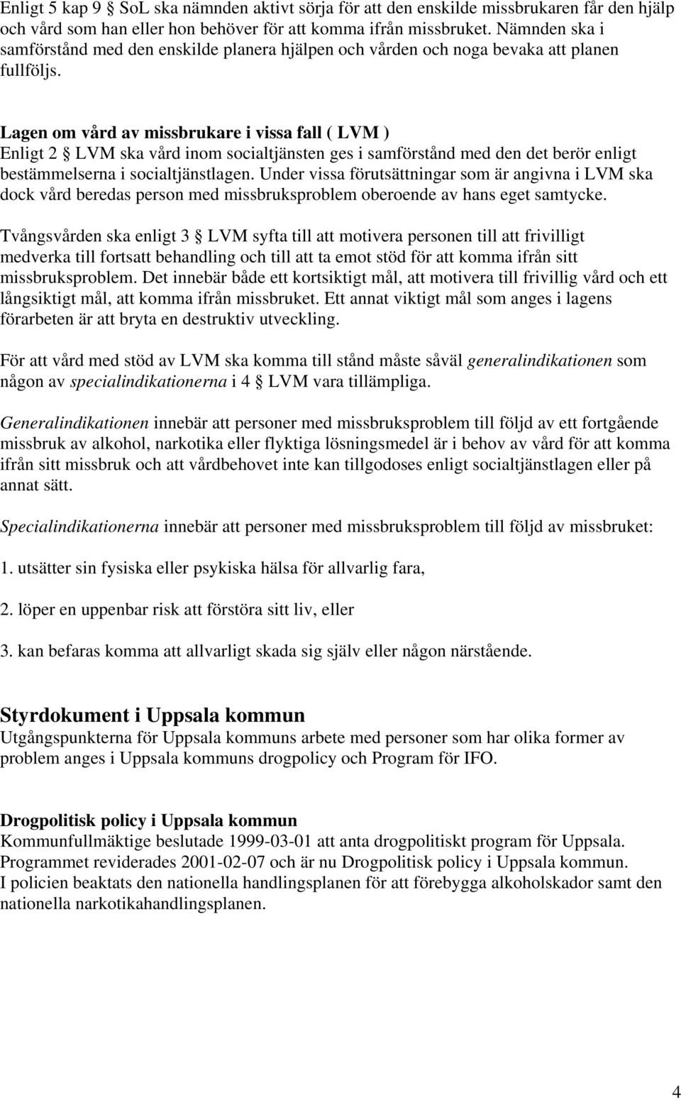 Lagen om vård av missbrukare i vissa fall ( LVM ) Enligt 2 LVM ska vård inom socialtjänsten ges i samförstånd med den det berör enligt bestämmelserna i socialtjänstlagen.