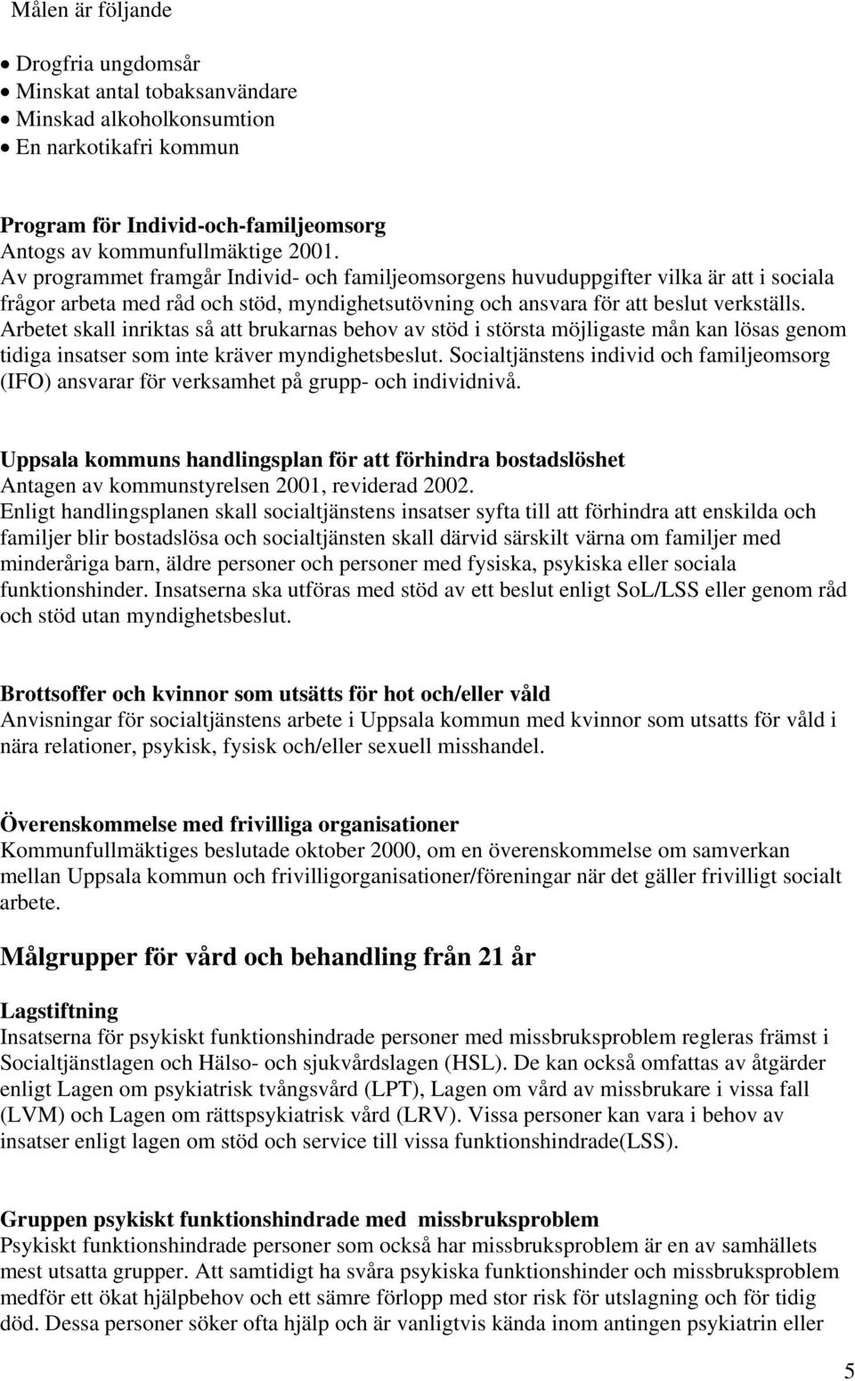 Arbetet skall inriktas så att brukarnas behov av stöd i största möjligaste mån kan lösas genom tidiga insatser som inte kräver myndighetsbeslut.