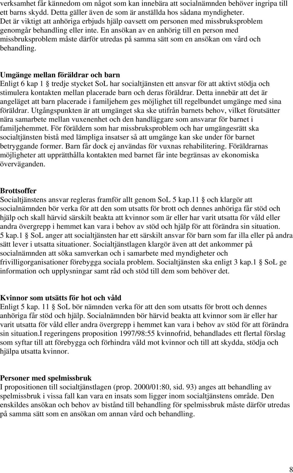 En ansökan av en anhörig till en person med missbruksproblem måste därför utredas på samma sätt som en ansökan om vård och behandling.