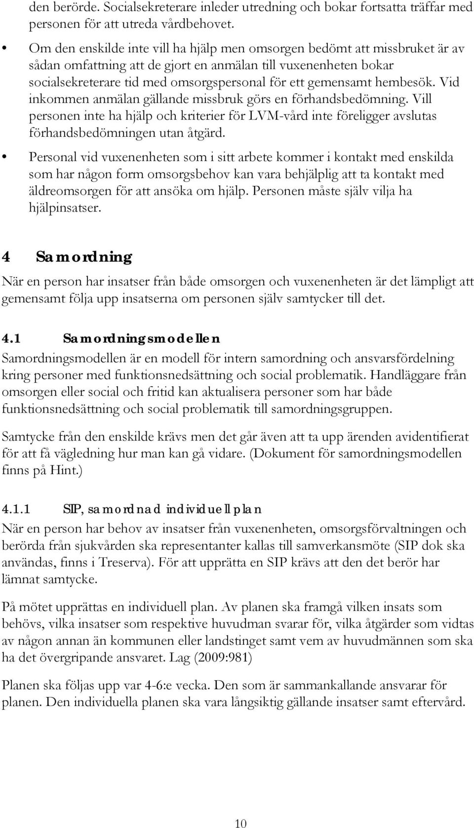 gemensamt hembesök. Vid inkommen anmälan gällande missbruk görs en förhandsbedömning. Vill personen inte ha hjälp och kriterier för LVM-vård inte föreligger avslutas förhandsbedömningen utan åtgärd.