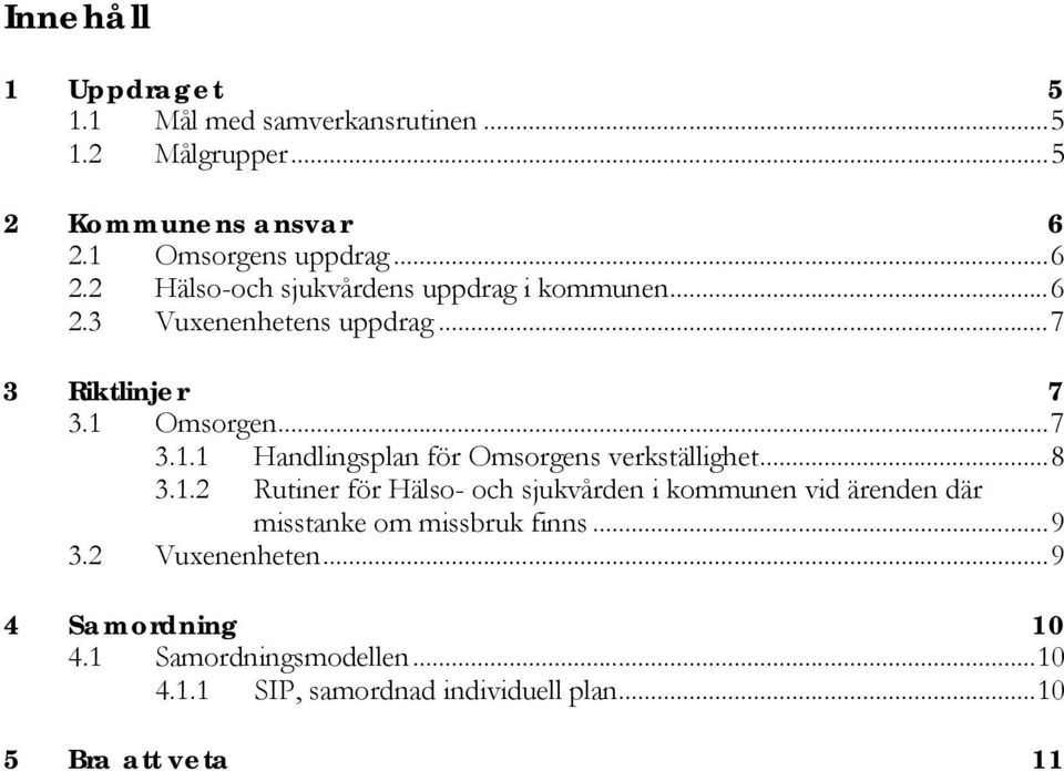 1 Omsorgen... 7 3.1.1 Handlingsplan för Omsorgens verkställighet... 8 3.1.2 Rutiner för Hälso- och sjukvården i kommunen vid ärenden där misstanke om missbruk finns.