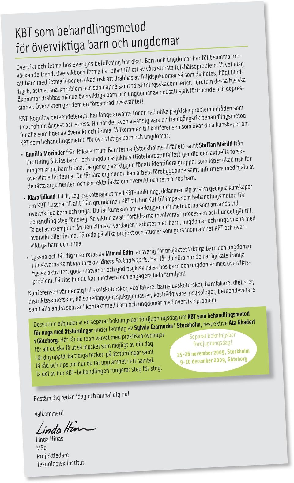 Vi vet idag att barn med fetma löper en ökad risk att drabbas av följdsjukdomar så som diabetes, högt blodtryck, astma, snarkproblem och sömnapné samt förslitningsskador i leder.