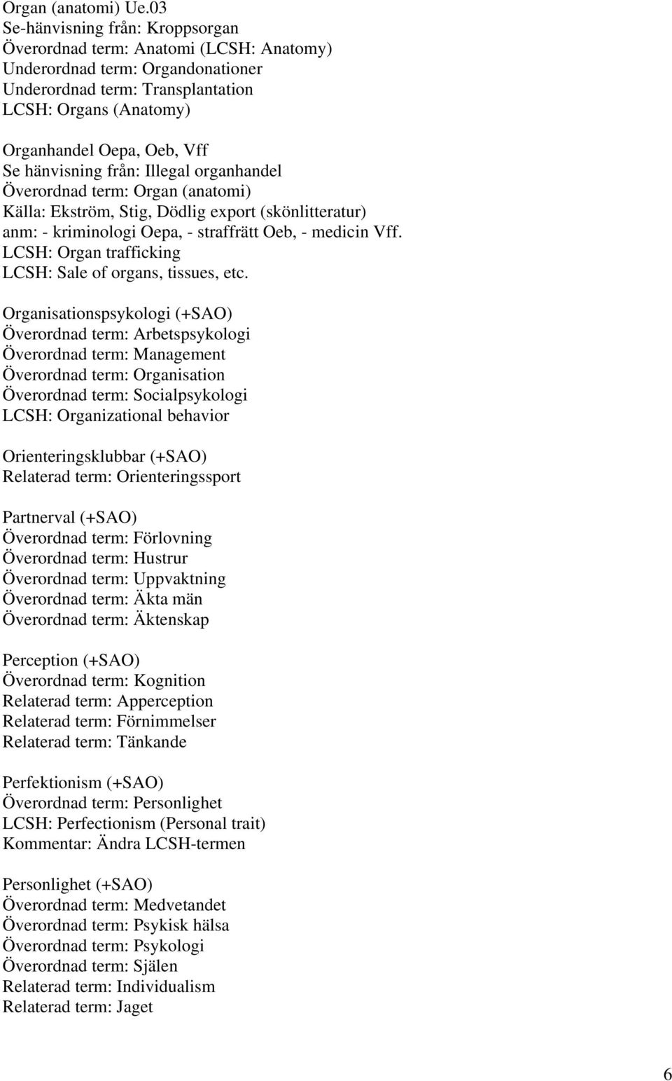 hänvisning från: Illegal organhandel Överordnad term: Organ (anatomi) Källa: Ekström, Stig, Dödlig export (skönlitteratur) anm: - kriminologi Oepa, - straffrätt Oeb, - medicin Vff.