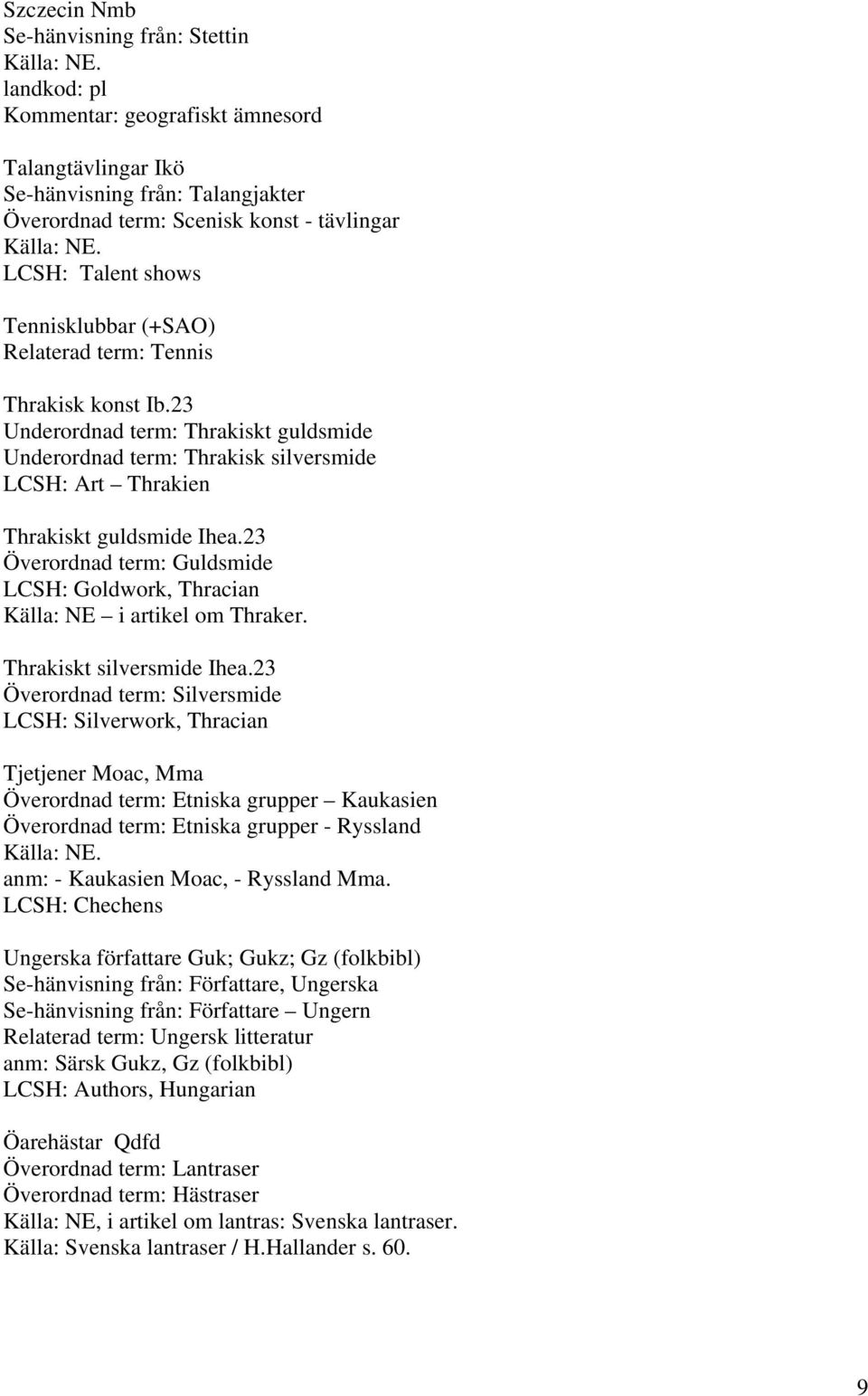 23 Överordnad term: Guldsmide LCSH: Goldwork, Thracian Källa: NE i artikel om Thraker. Thrakiskt silversmide Ihea.