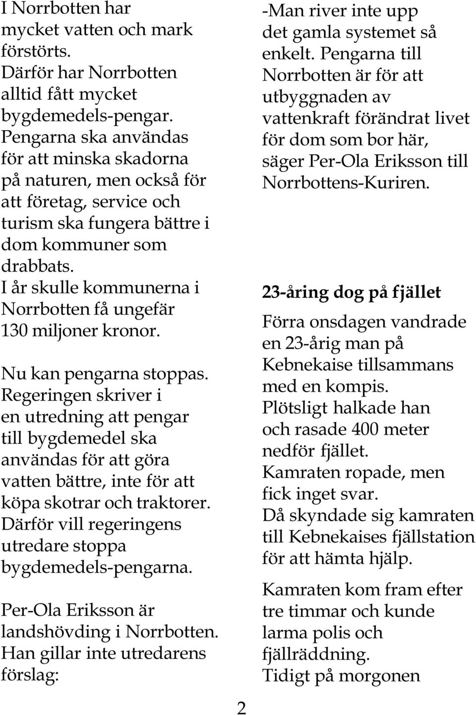 I år skulle kommunerna i Norrbotten få ungefär 130 miljoner kronor. Nu kan pengarna stoppas.