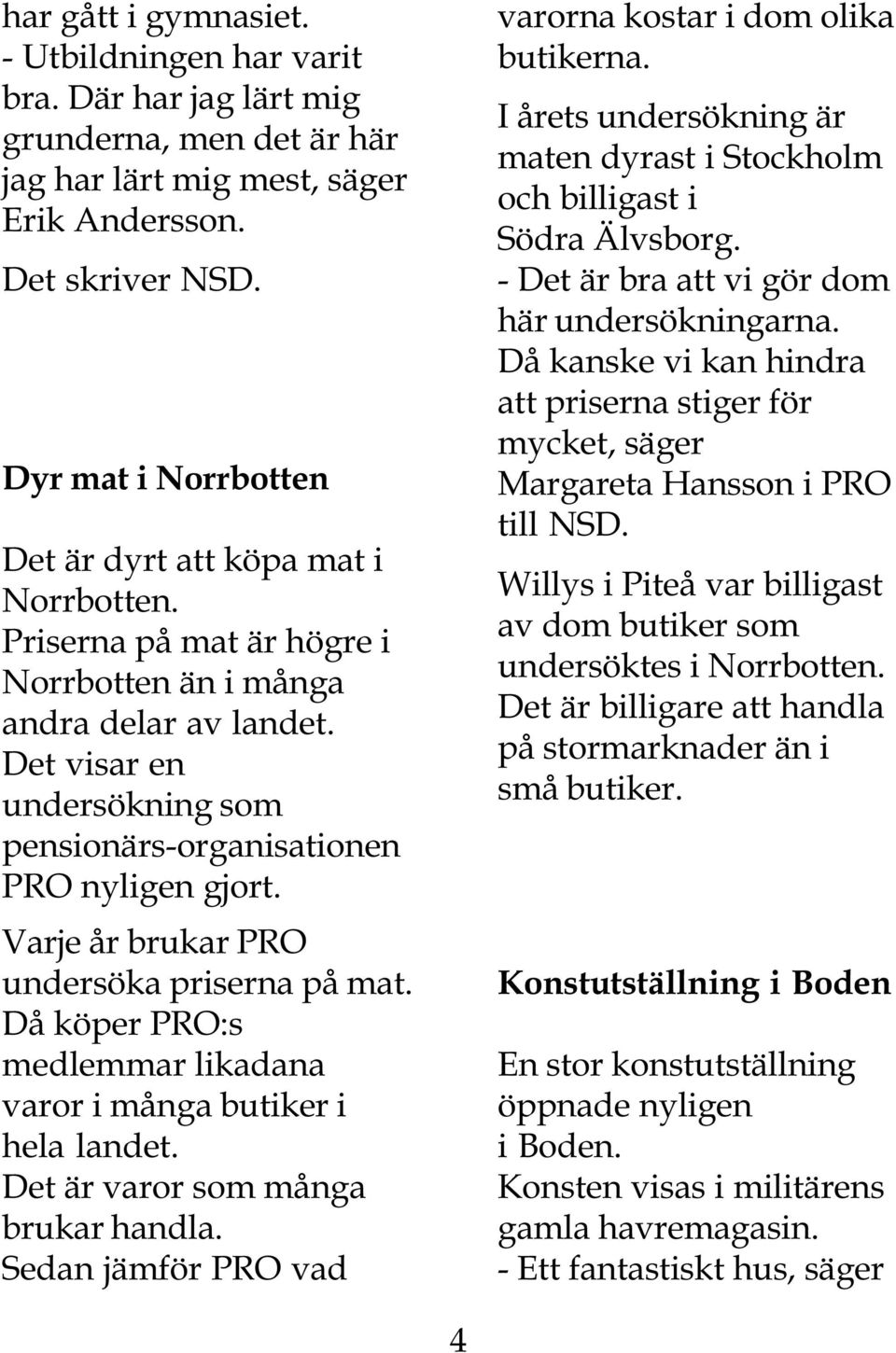Det visar en undersökning som pensionärs-organisationen PRO nyligen gjort. Varje år brukar PRO undersöka priserna på mat. Då köper PRO:s medlemmar likadana varor i många butiker i hela landet.