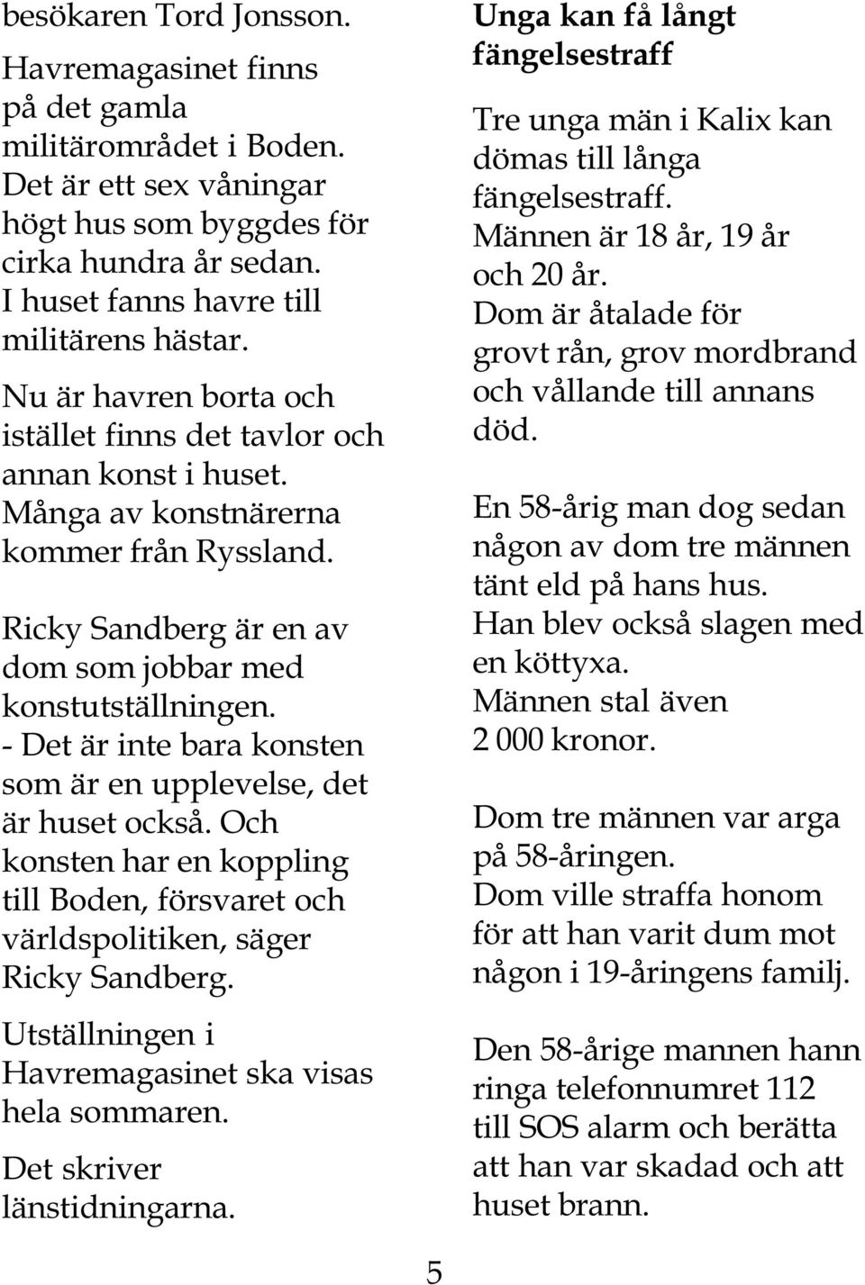 - Det är inte bara konsten som är en upplevelse, det är huset också. Och konsten har en koppling till Boden, försvaret och världspolitiken, säger Ricky Sandberg.