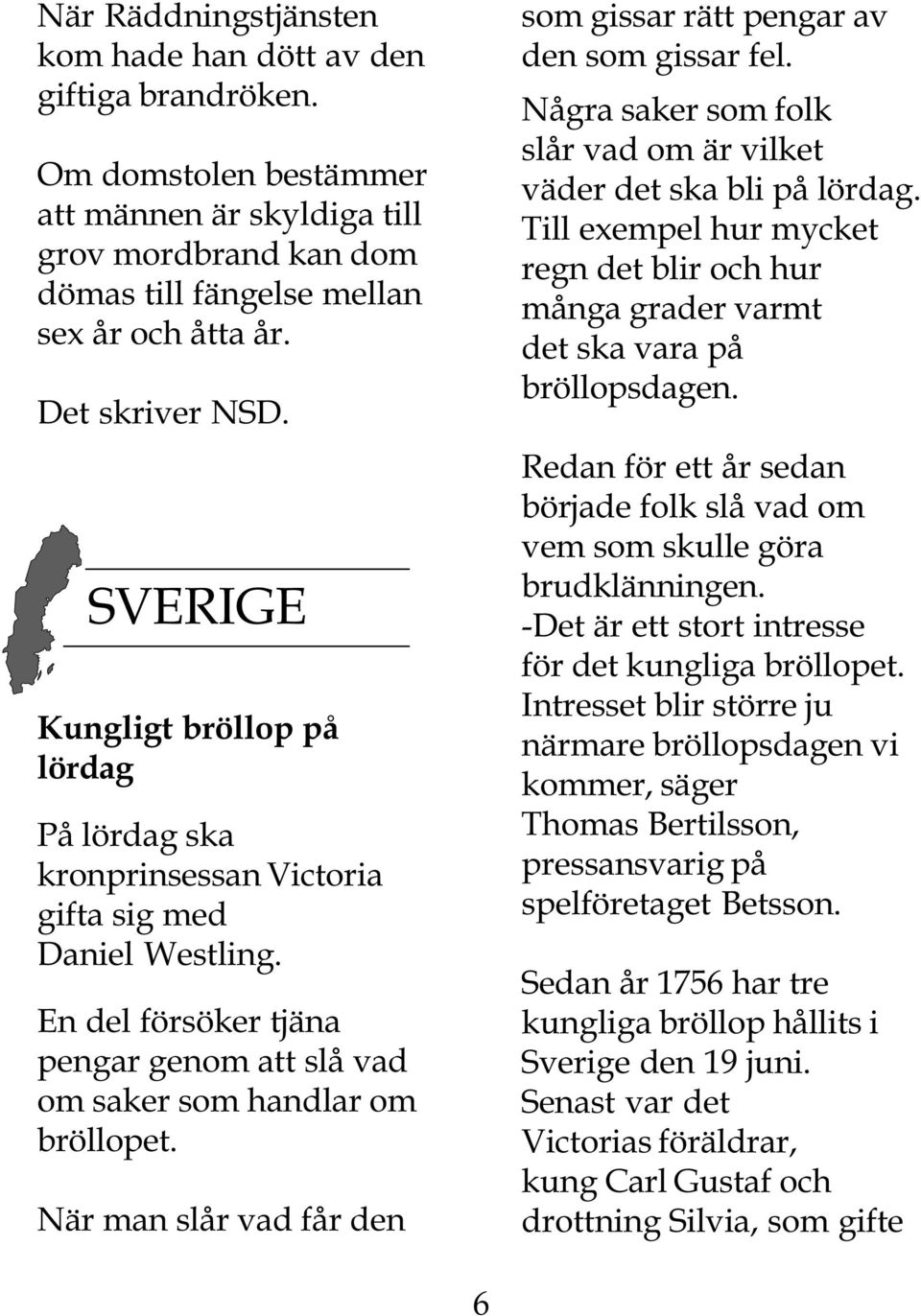 En del försöker tjäna pengar genom att slå vad om saker som handlar om bröllopet. När man slår vad får den som gissar rätt pengar av den som gissar fel.