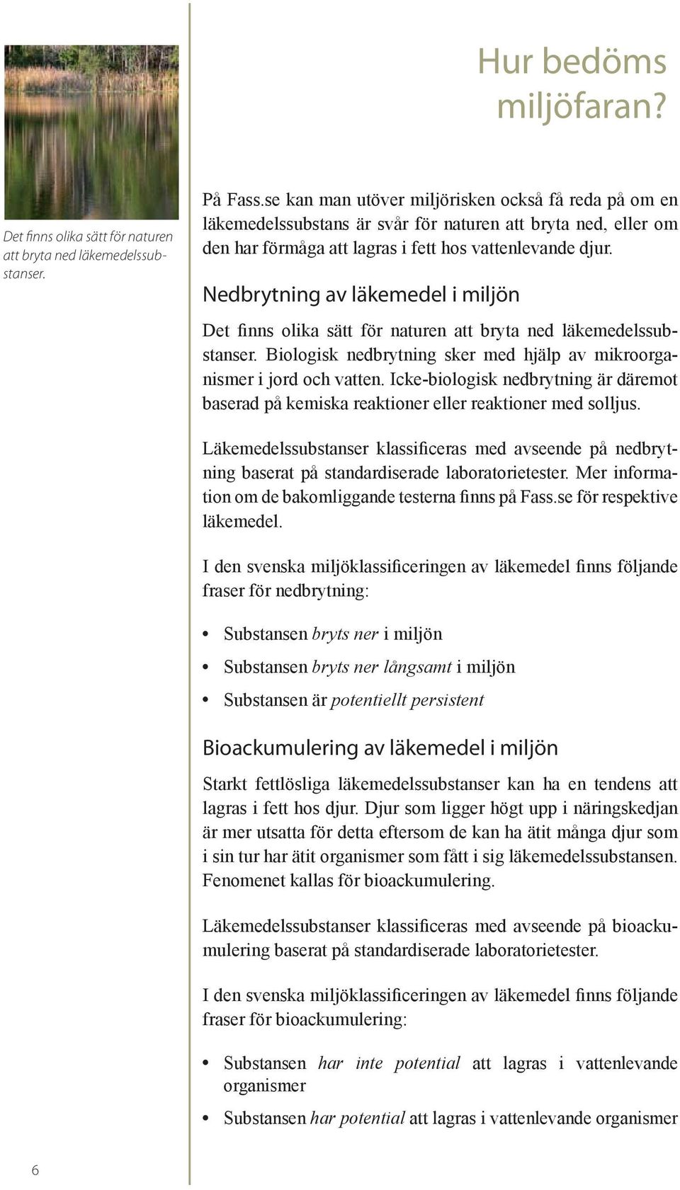 Nedbrytning av läkemedel i miljön Det finns olika sätt för naturen att bryta ned läkemedelssubstanser. Biologisk nedbrytning sker med hjälp av mikroorganismer i jord och vatten.