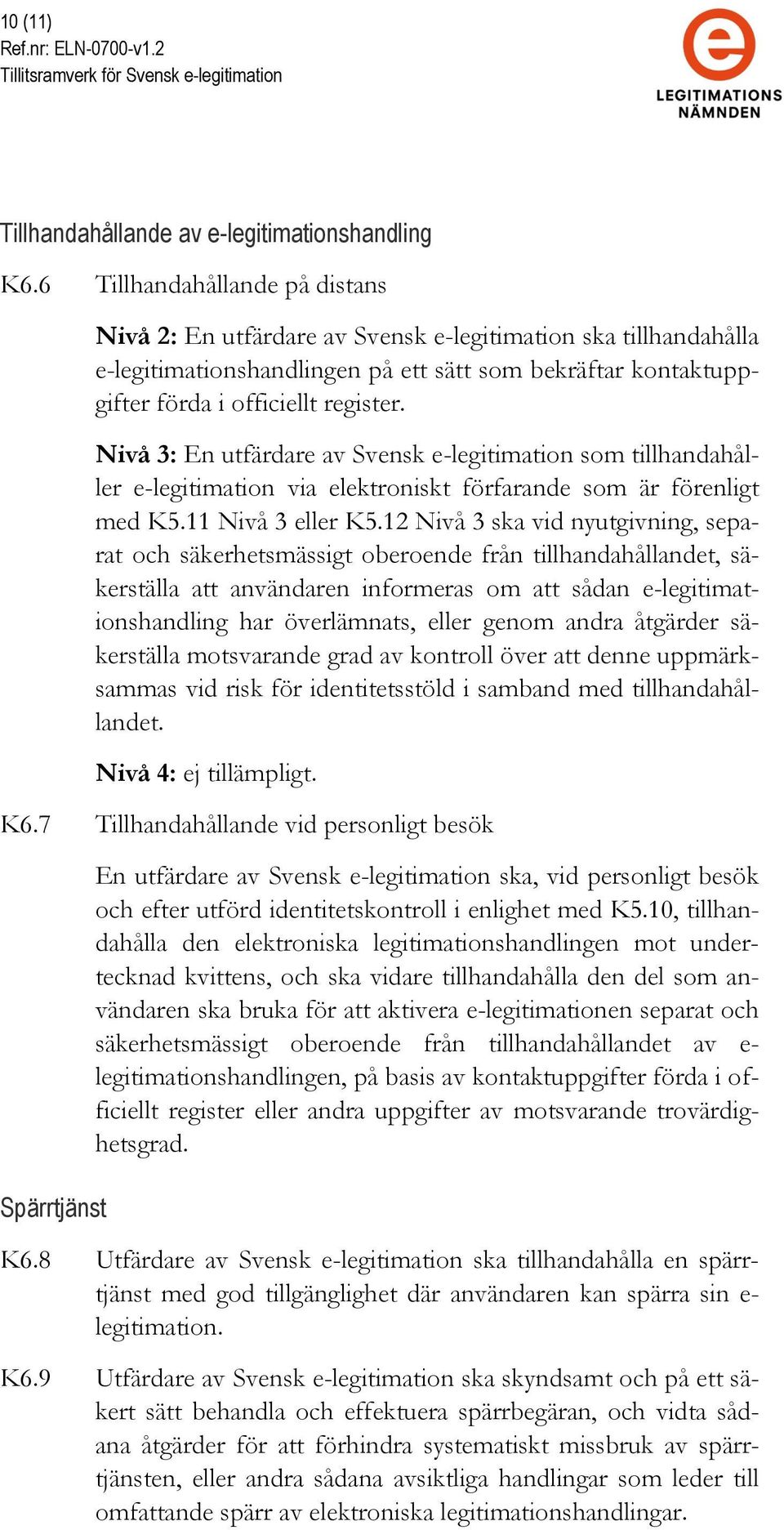 Nivå 3: En utfärdare av Svensk e-legitimation som tillhandahåller e-legitimation via elektroniskt förfarande som är förenligt med K5.11 Nivå 3 eller K5.