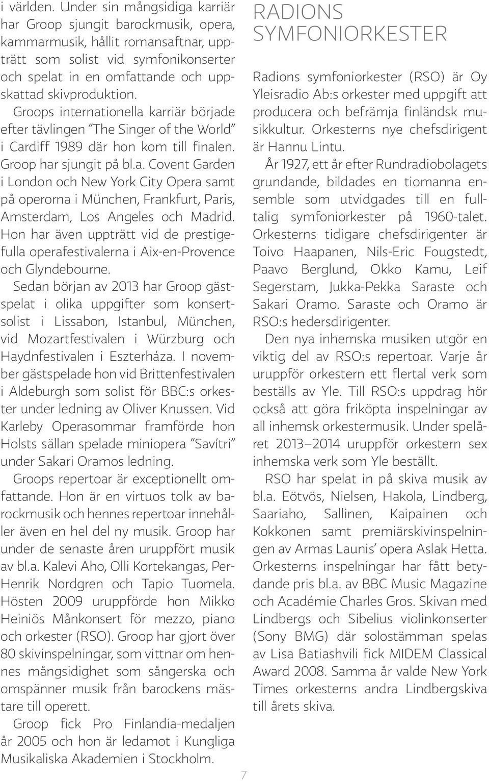 Groops internationella karriär började efter tävlingen The Singer of the World i Cardiff 1989 där hon kom till finalen. Groop har sjungit på bl.a. Covent Garden i London och New York City Opera samt på operorna i München, Frankfurt, Paris, Amsterdam, Los Angeles och Madrid.