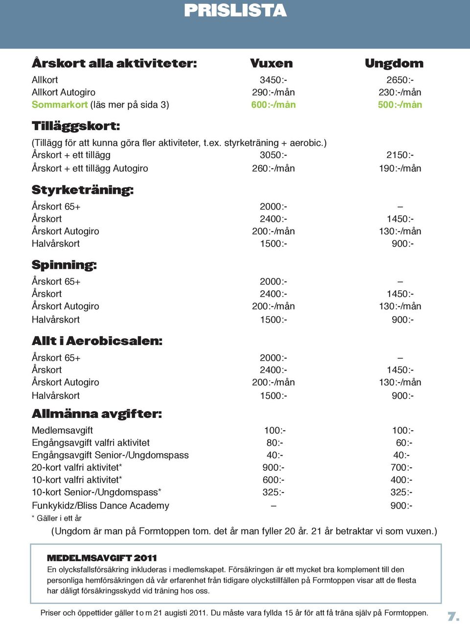 ) Årskort + ett tillägg 3050:- 2150:- Årskort + ett tillägg Autogiro 260:-/mån 190:-/mån Styrketräning: Årskort 65+ 2000:- Årskort 2400:- 1450:- Årskort Autogiro 200:-/mån 130:-/mån Halvårskort