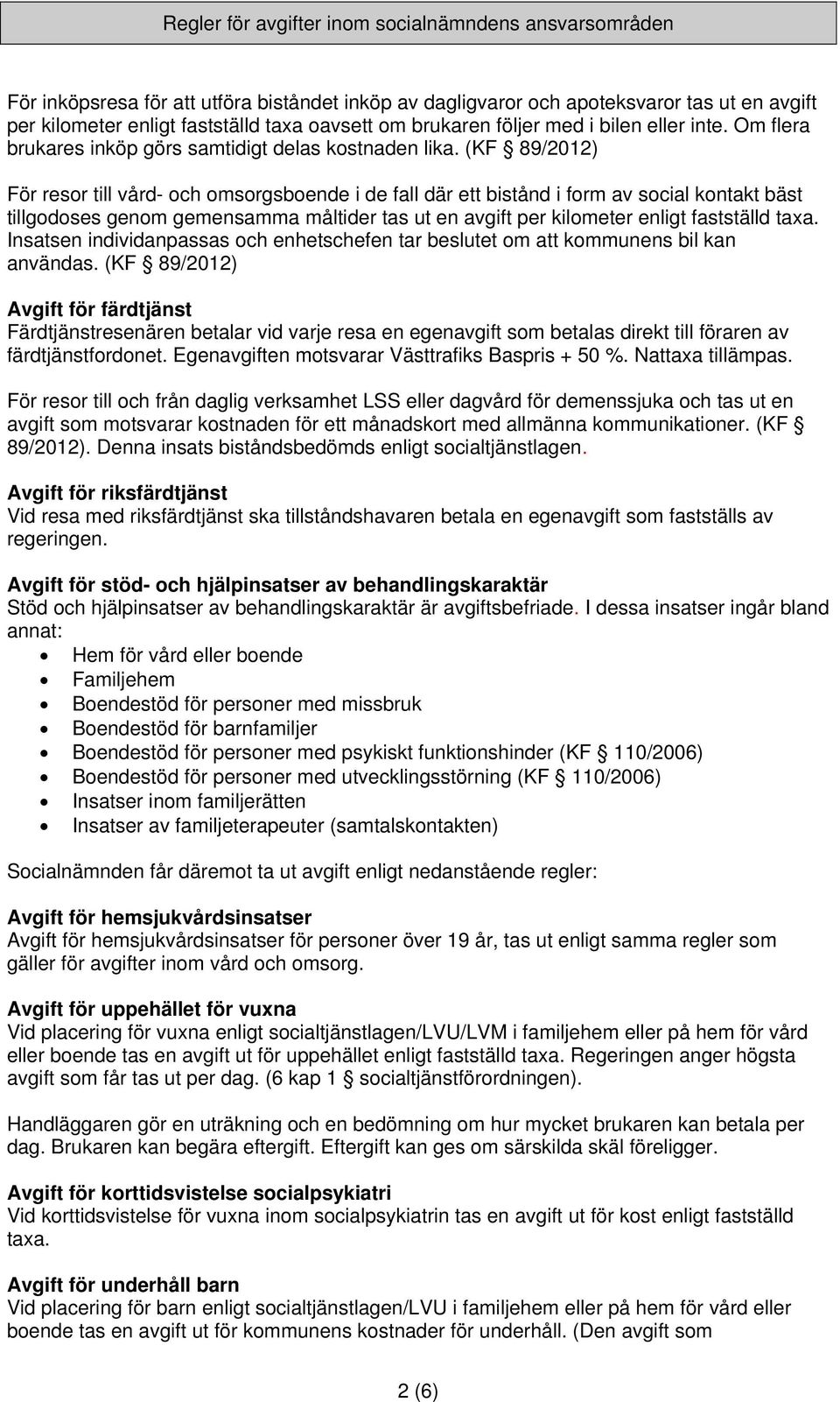 (KF 89/2012) För resor till vård- och omsorgsboende i de fall där ett bistånd i form av social kontakt bäst tillgodoses genom gemensamma måltider tas ut en avgift per kilometer enligt fastställd taxa.