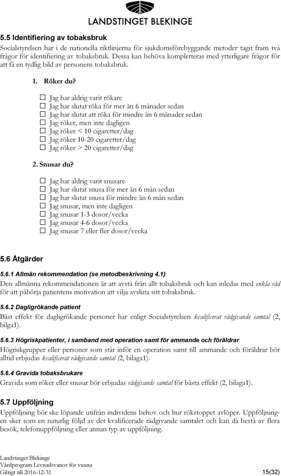 Jag har aldrig varit rökare Jag har slutat röka för mer än 6 månader sedan Jag har slutat att röka för mindre än 6 månader sedan Jag röker, men inte dagligen Jag röker < 10 cigaretter/dag Jag röker