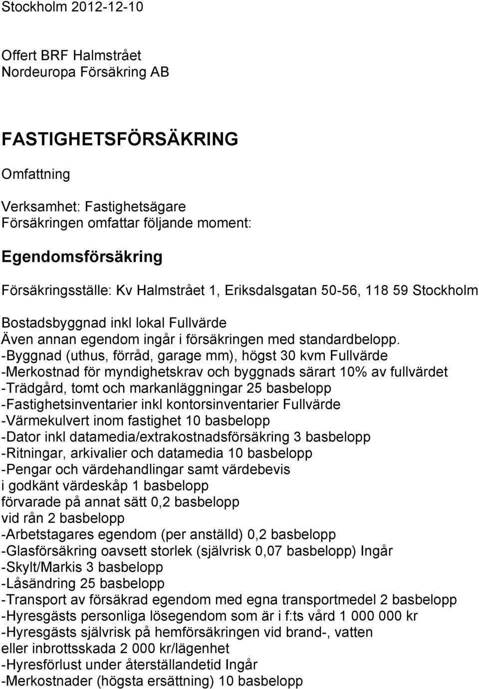 -Byggnad (uthus, förråd, garage mm), högst 30 kvm Fullvärde -Merkostnad för myndighetskrav och byggnads särart 10% av fullvärdet -Trädgård, tomt och markanläggningar 25 basbelopp