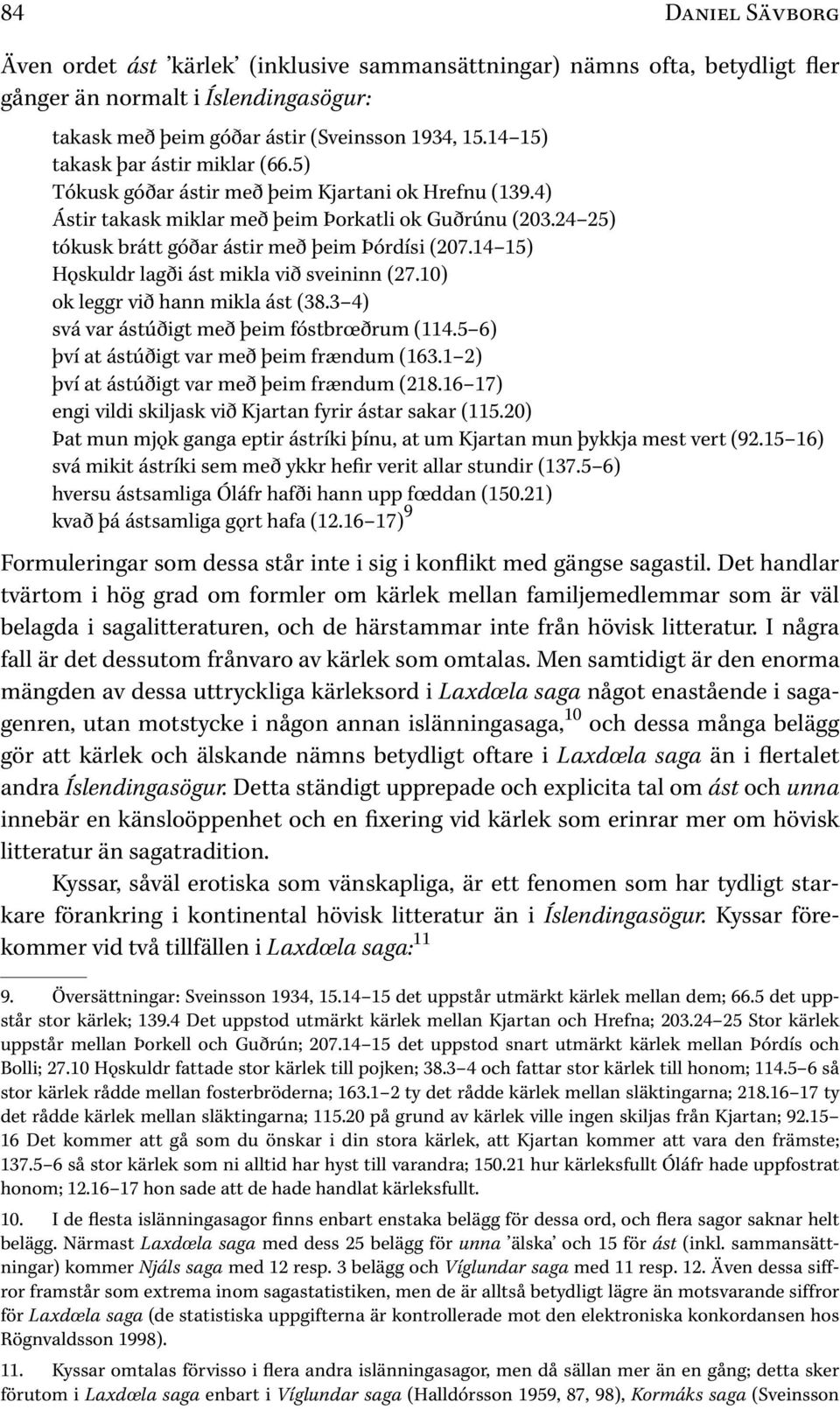 24 25) tókusk brátt góðar ástir með þeim Þórdísi ( 207.14 15) Hoskuldr lagði ást mikla við sveininn ( 27.10) ok leggr við hann mikla ást ( 38.3 4) svá var ástúðigt með þeim fóstbrœðrum ( 114.