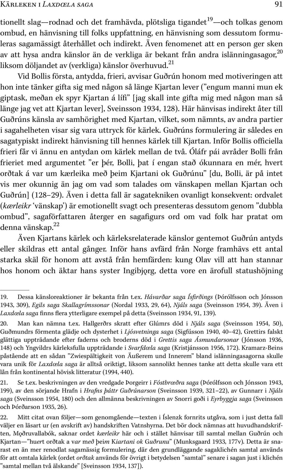 Även fenomenet att en person ger sken av att hysa andra känslor än de verkliga är bekant från andra islänningasagor, 20 liksom döljandet av (verkliga) känslor överhuvud.