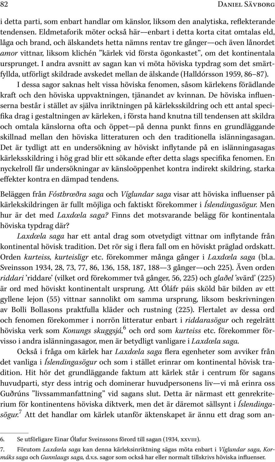 ögonkastet, om det kontinentala ursprunget. I andra avsnitt av sagan kan vi möta höviska typdrag som det smärtfyllda, utförligt skildrade avskedet mellan de älskande ( Halldórsson 1959, 86 87).