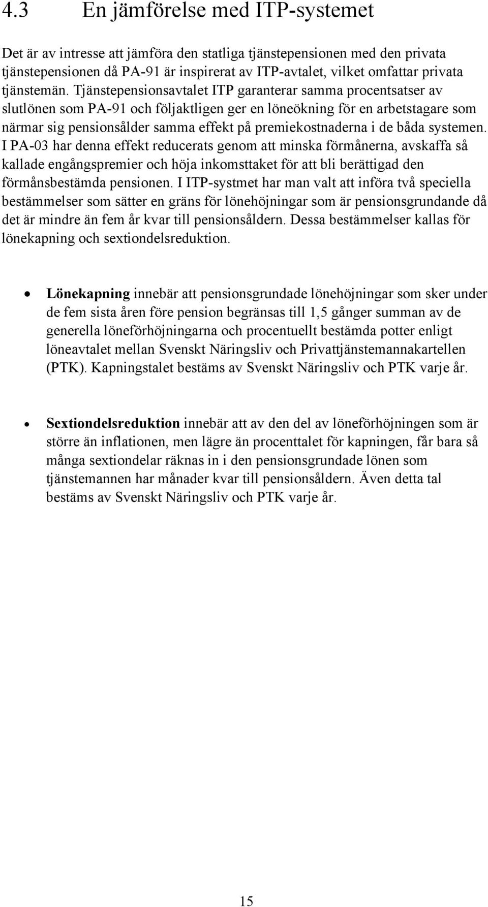 Tjänstepensionsavtalet ITP garanterar samma procentsatser av slutlönen som PA-91 och följaktligen ger en löneökning för en arbetstagare som närmar sig pensionsålder samma effekt på premiekostnaderna