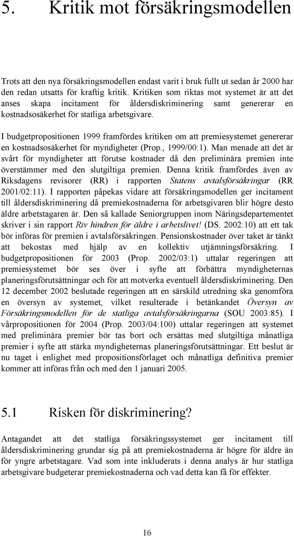 I budgetpropositionen 1999 framfördes kritiken om att premiesystemet genererar en kostnadsosäkerhet för myndigheter (Prop., 1999/00:1).