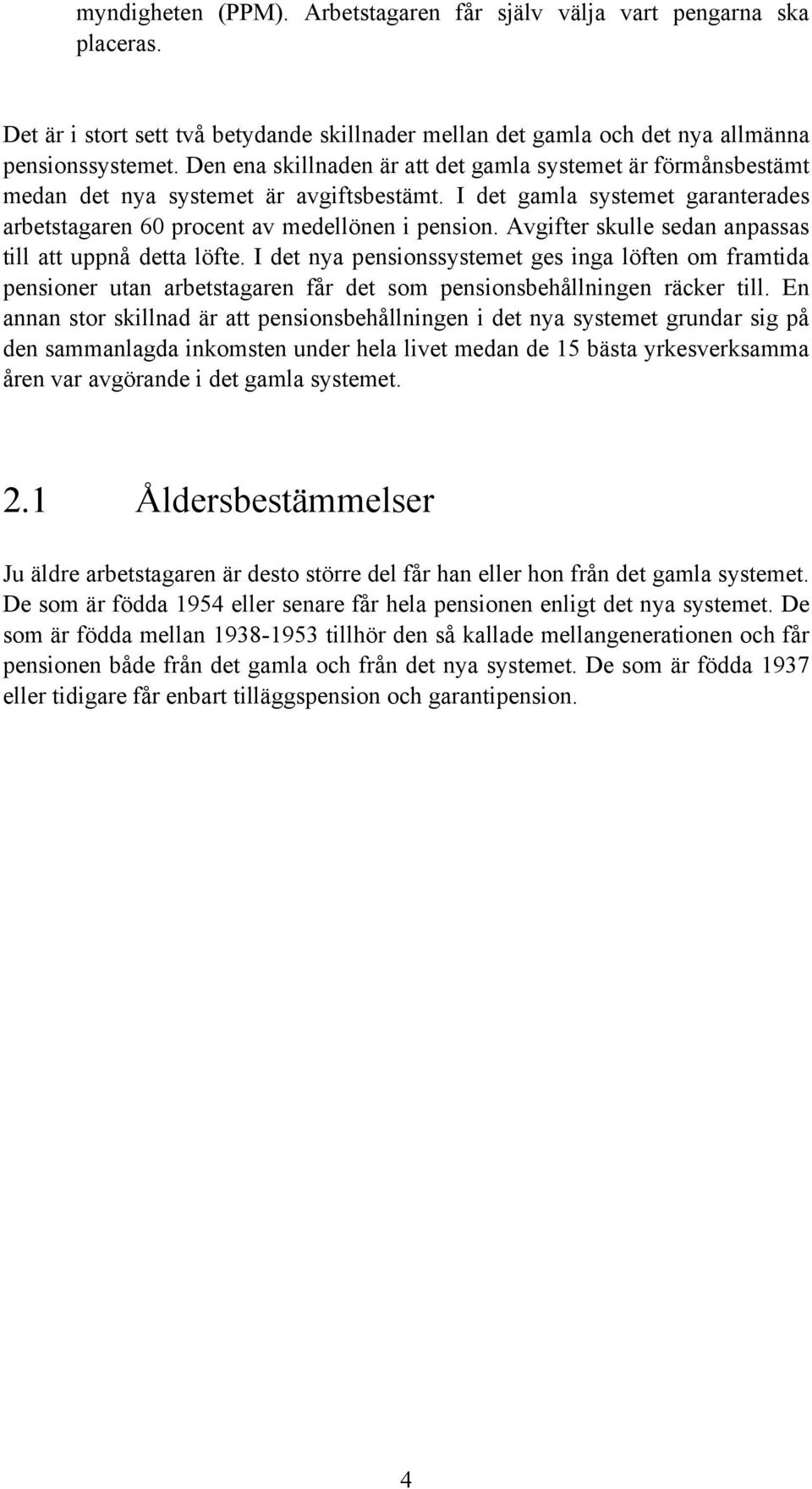 Avgifter skulle sedan anpassas till att uppnå detta löfte. I det nya pensionssystemet ges inga löften om framtida pensioner utan arbetstagaren får det som pensionsbehållningen räcker till.