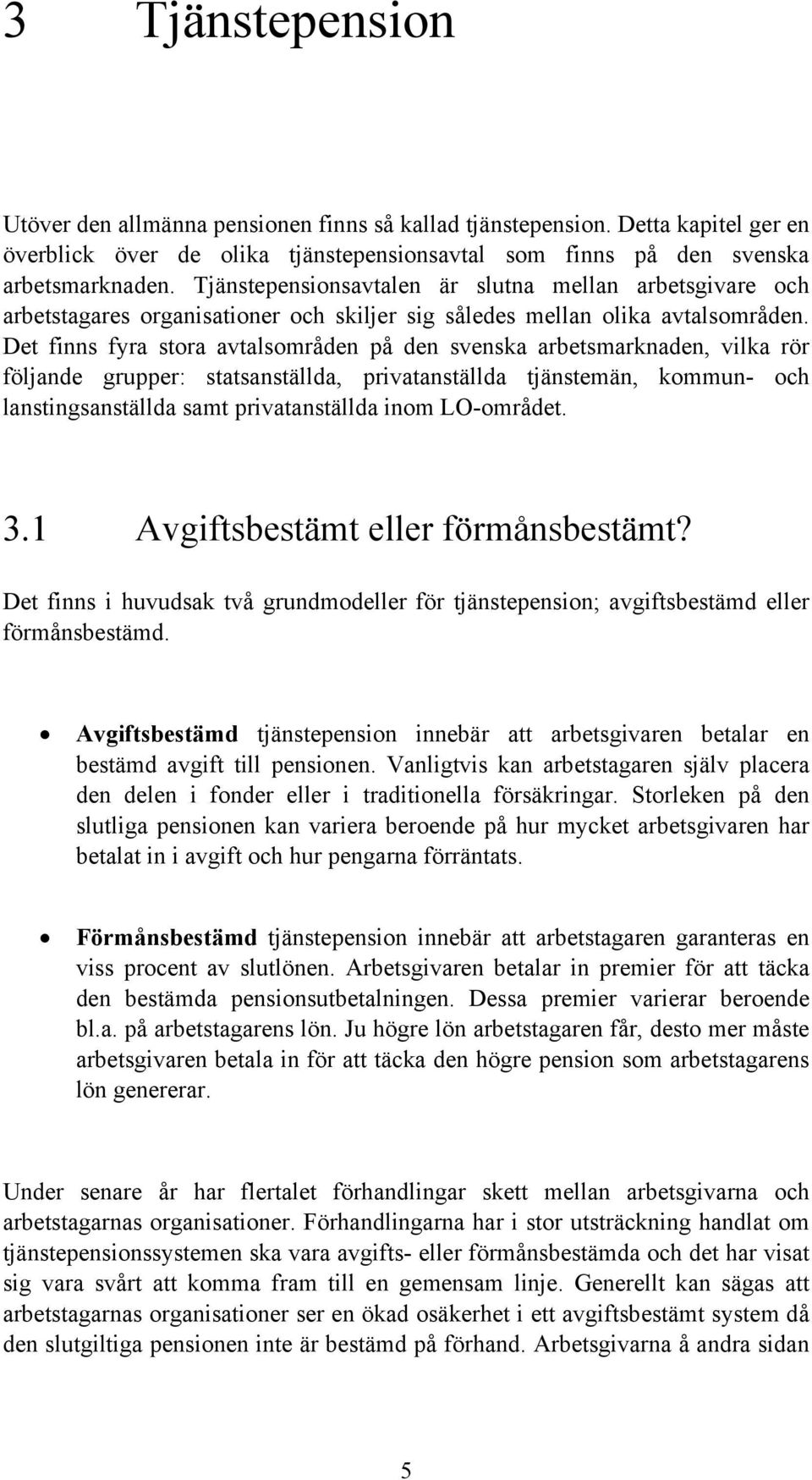 Det finns fyra stora avtalsområden på den svenska arbetsmarknaden, vilka rör följande grupper: statsanställda, privatanställda tjänstemän, kommun- och lanstingsanställda samt privatanställda inom