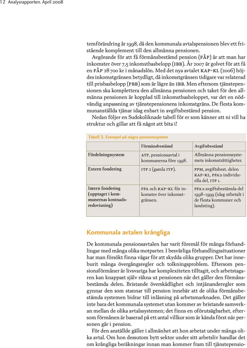 Med det nya avtalet kap-kl (2006) höjdes inkomstgränsen betydligt, då inkomstgränsen tidigare var relaterad till prisbasbelopp (pbb) som är lägre än ibb.