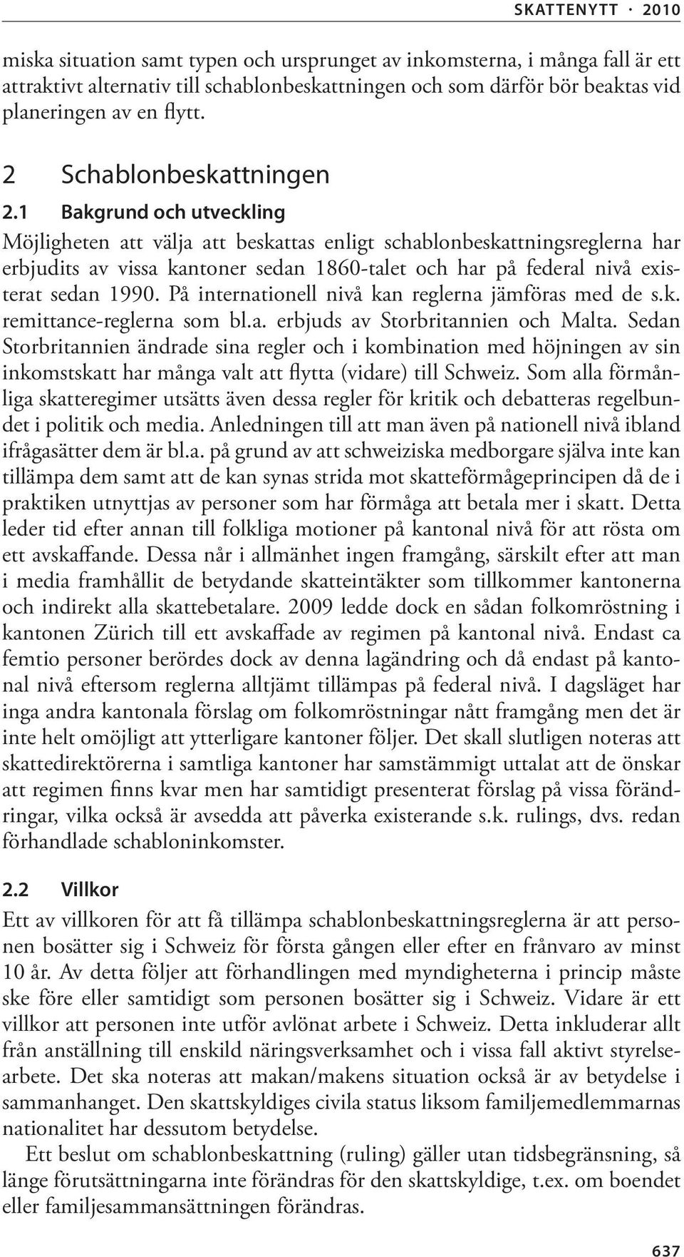 1 Bakgrund och utveckling Möjligheten att välja att beskattas enligt schablonbeskattningsreglerna har erbjudits av vissa kantoner sedan 1860-talet och har på federal nivå existerat sedan 1990.