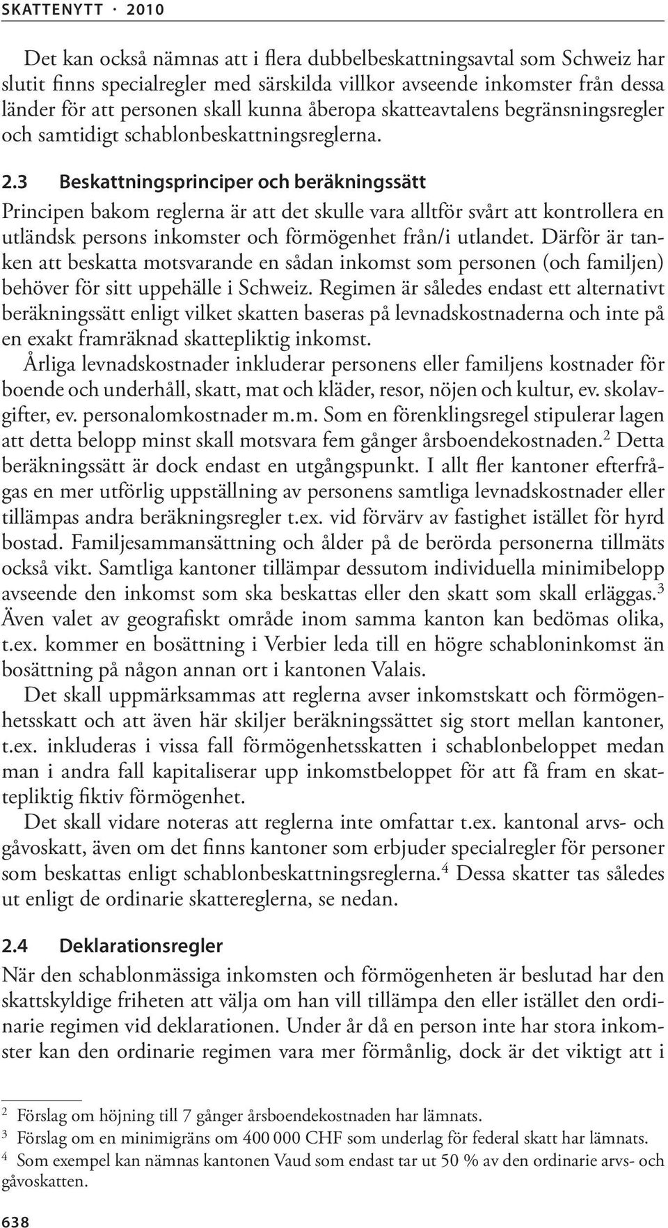 3 Beskattningsprinciper och beräkningssätt Principen bakom reglerna är att det skulle vara alltför svårt att kontrollera en utländsk persons inkomster och förmögenhet från/i utlandet.