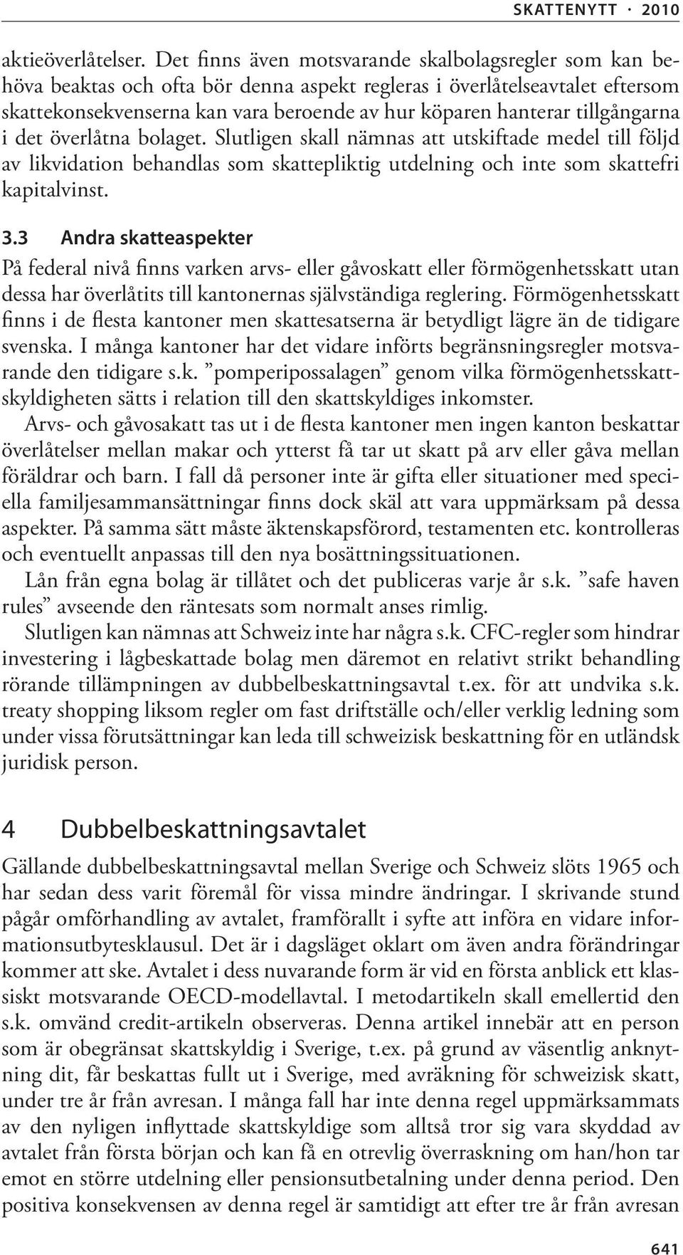 tillgångarna i det överlåtna bolaget. Slutligen skall nämnas att utskiftade medel till följd av likvidation behandlas som skattepliktig utdelning och inte som skattefri kapitalvinst. 3.