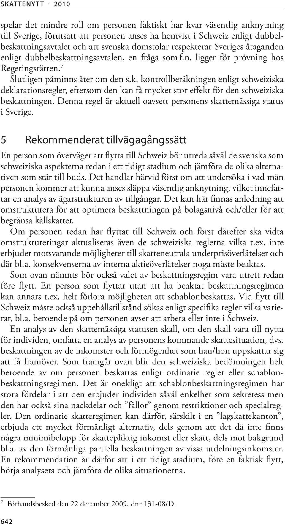 Denna regel är aktuell oavsett personens skattemässiga status i Sverige.