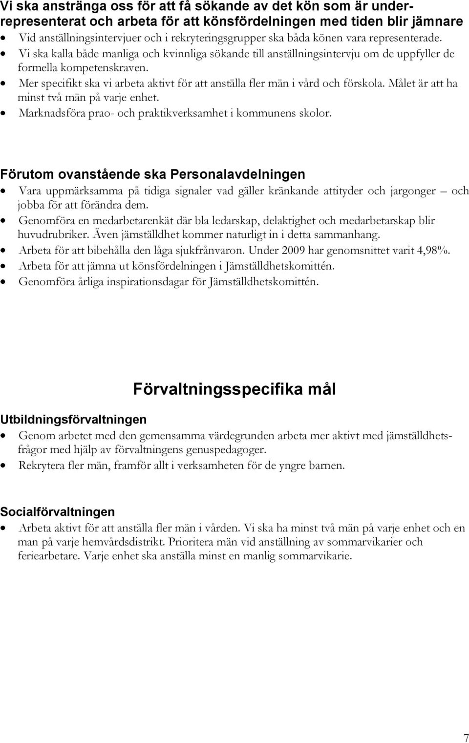 Mer specifikt ska vi arbeta aktivt för att anställa fler män i vård och förskola. Målet är att ha minst två män på varje enhet. Marknadsföra prao- och praktikverksamhet i kommunens skolor.