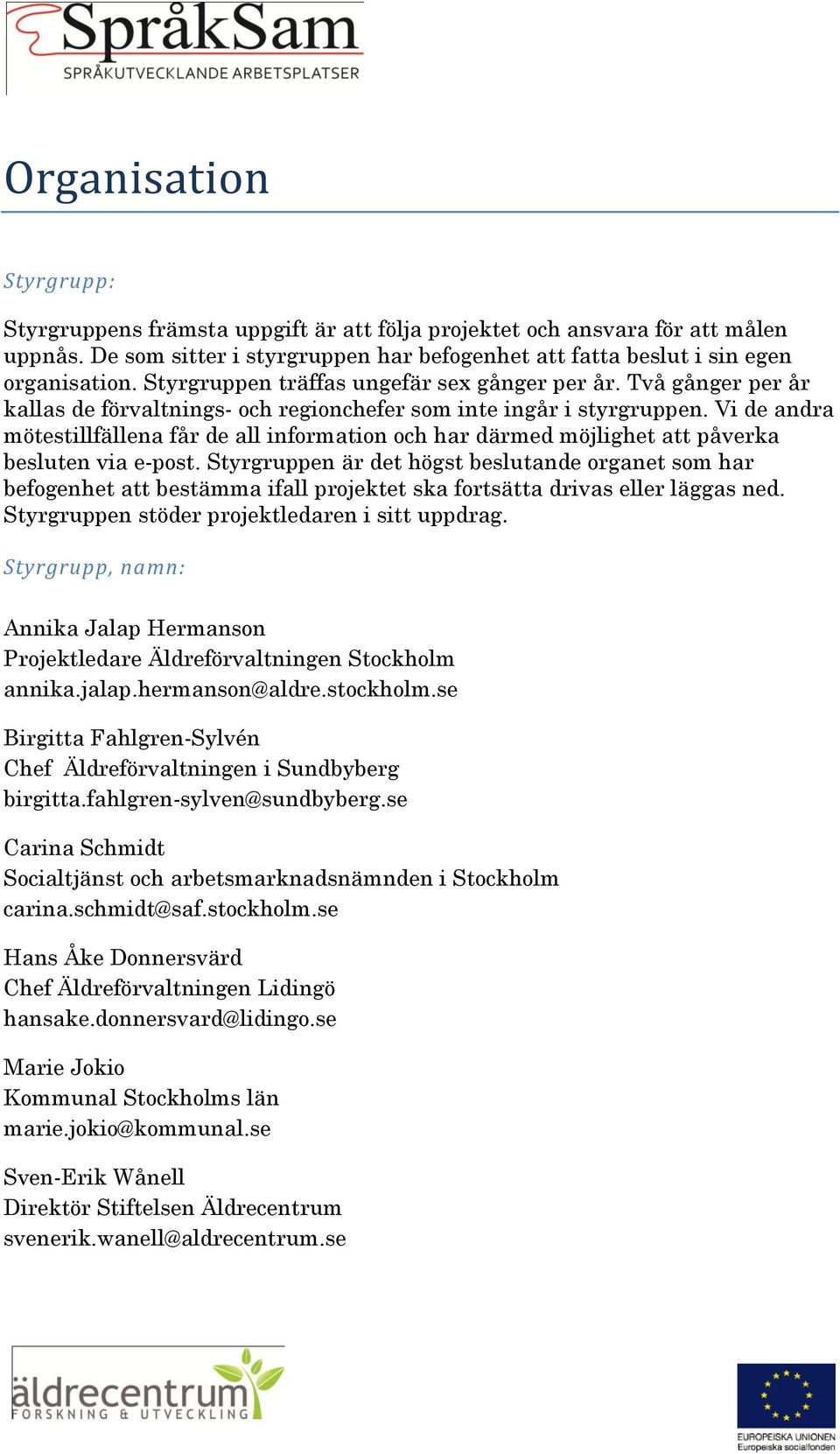 Vi de andra mötestillfällena får de all information och har därmed möjlighet att påverka besluten via e-post.