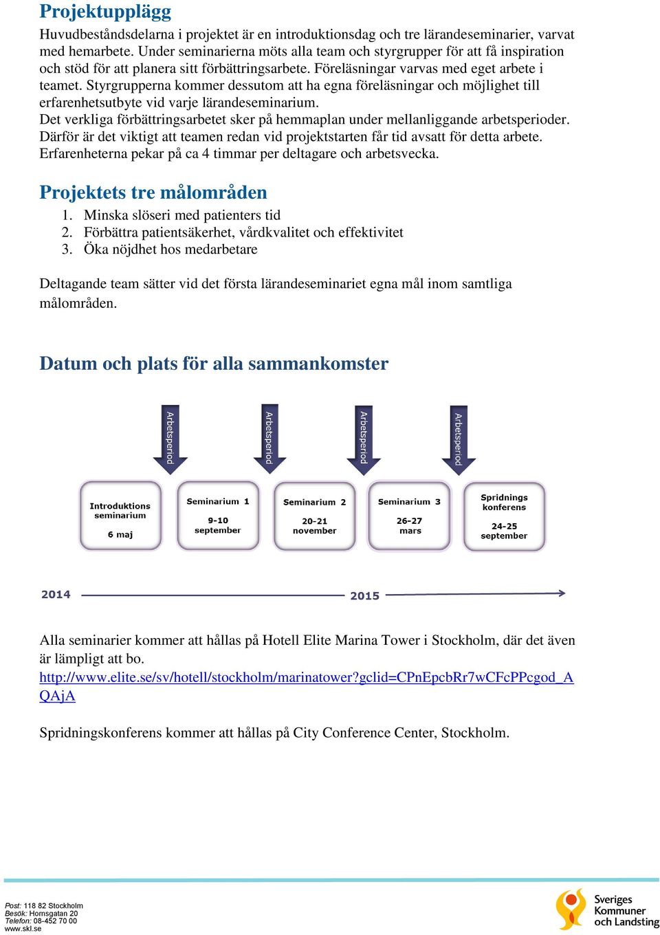Styrgrupperna kommer dessutom att ha egna föreläsningar och möjlighet till erfarenhetsutbyte vid varje lärandeseminarium.