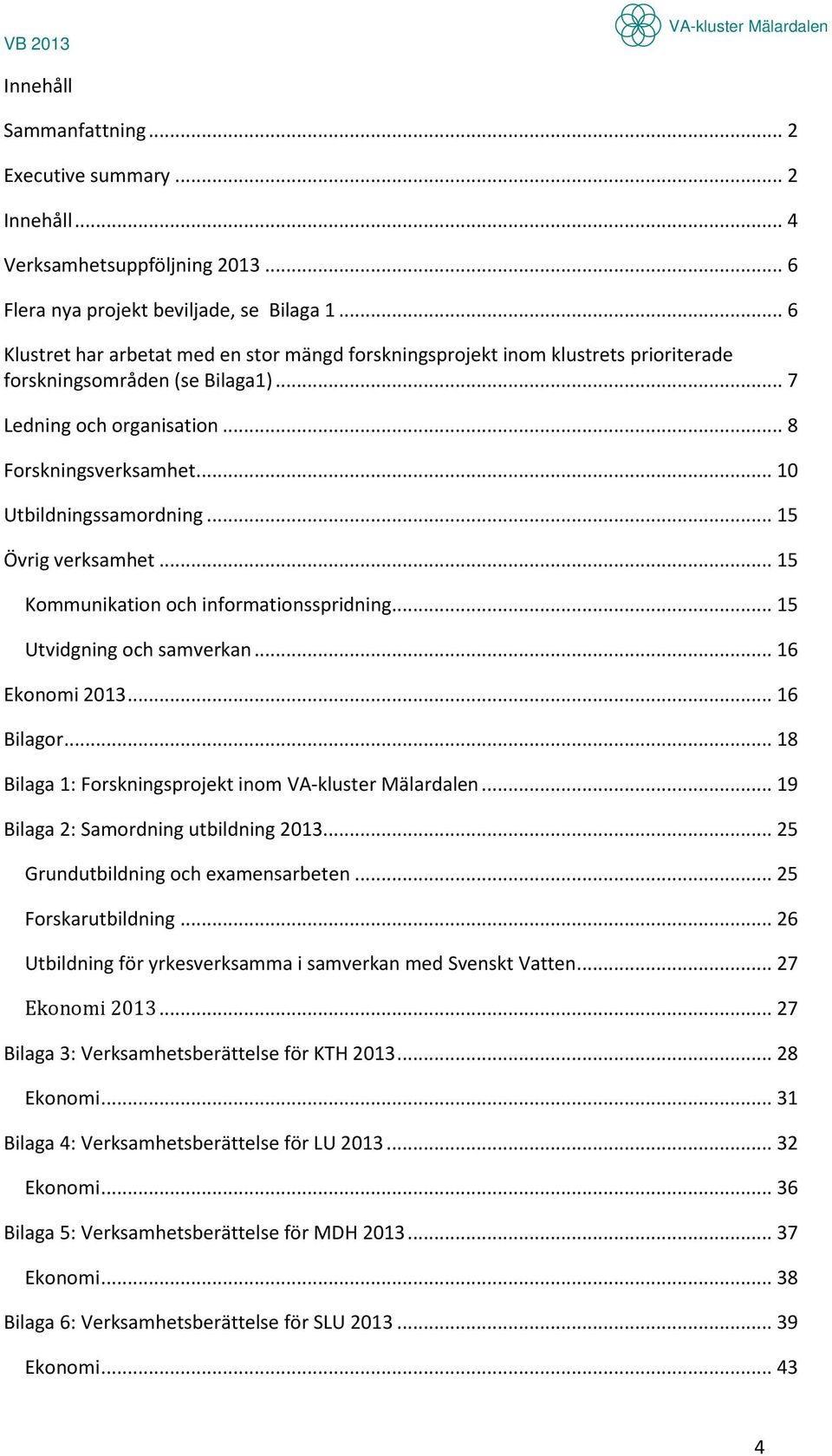 .. 10 Utbildningssamordning... 15 Övrig verksamhet... 15 Kommunikation och informationsspridning... 15 Utvidgning och samverkan... 16 Ekonomi 2013... 16 Bilagor... 18 Bilaga 1: Forskningsprojekt inom.