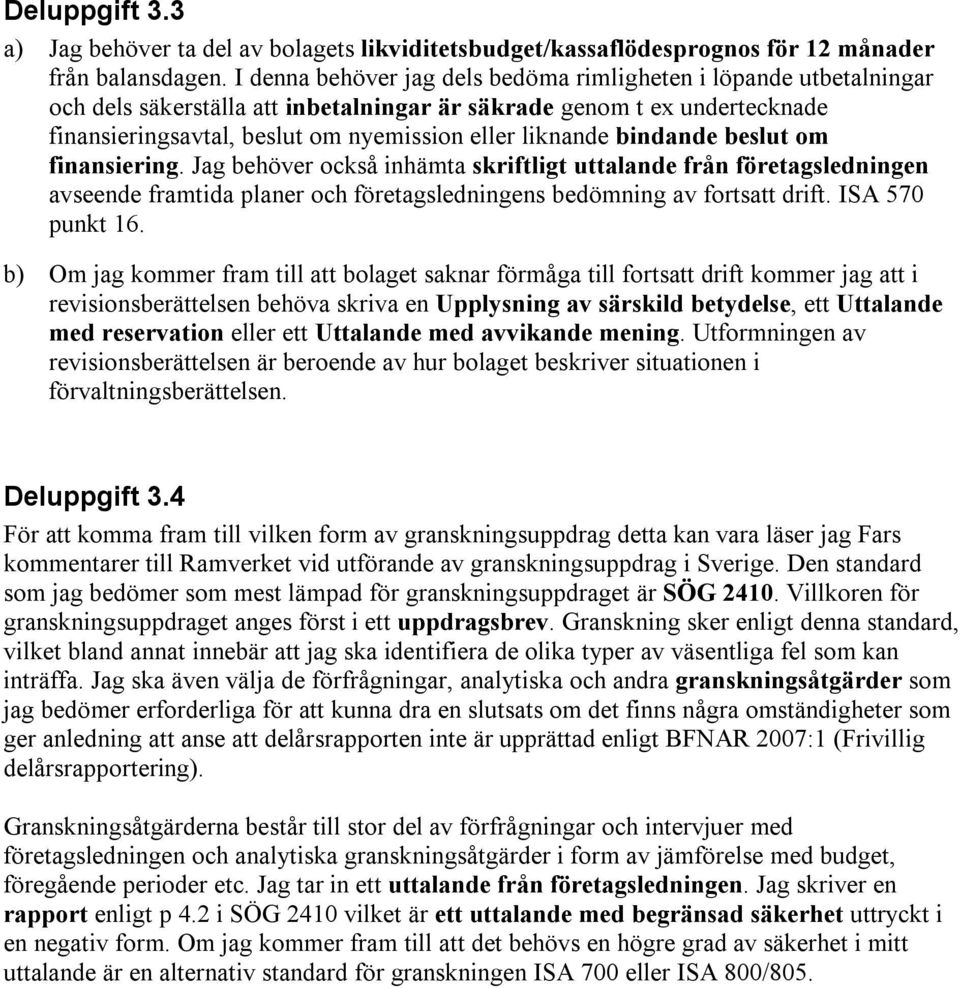 bindande beslut om finansiering. Jag behöver också inhämta skriftligt uttalande från företagsledningen avseende framtida planer och företagsledningens bedömning av fortsatt drift. ISA 570 punkt 16.