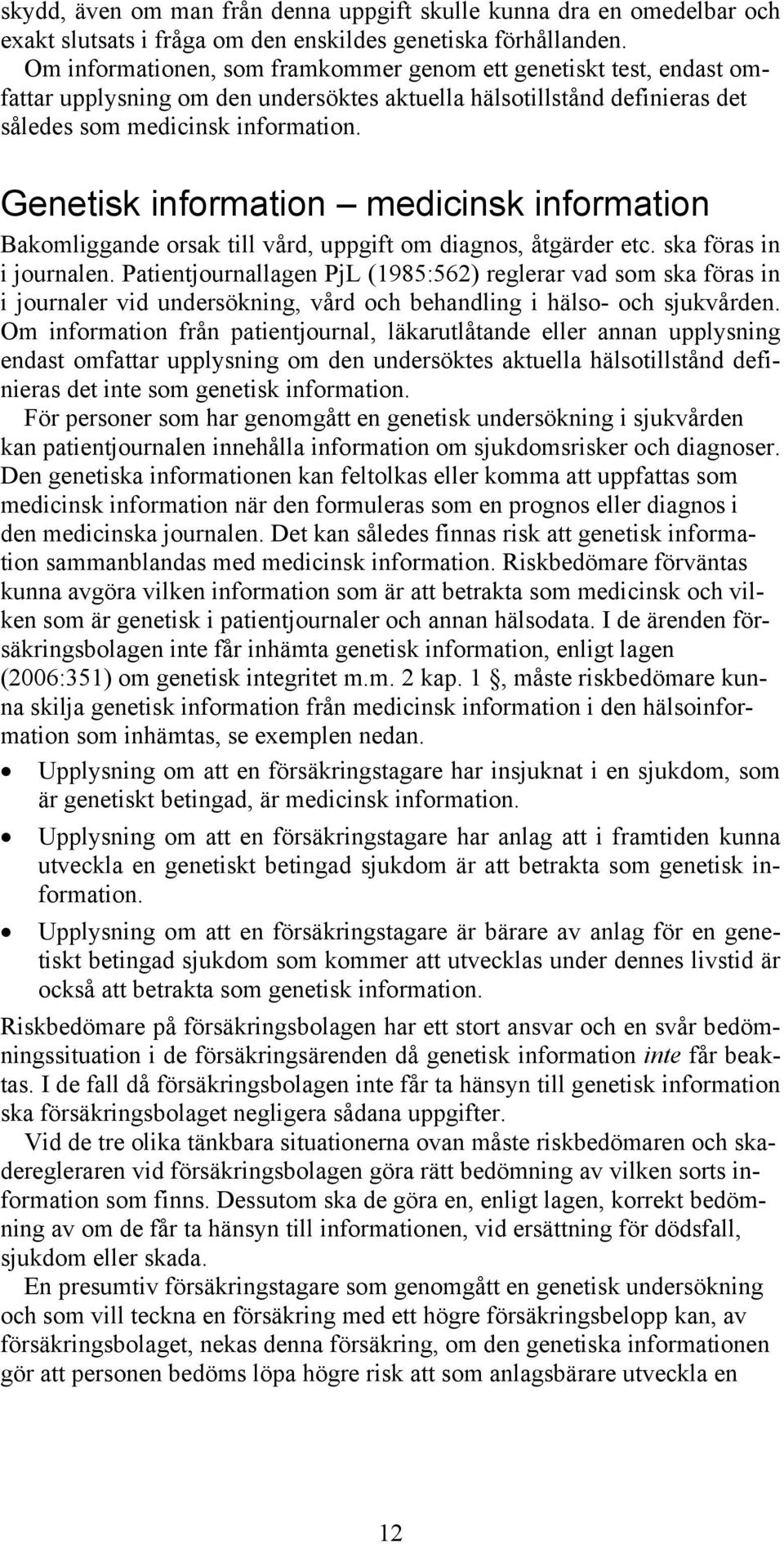 Genetisk information medicinsk information Bakomliggande orsak till vård, uppgift om diagnos, åtgärder etc. ska föras in i journalen.