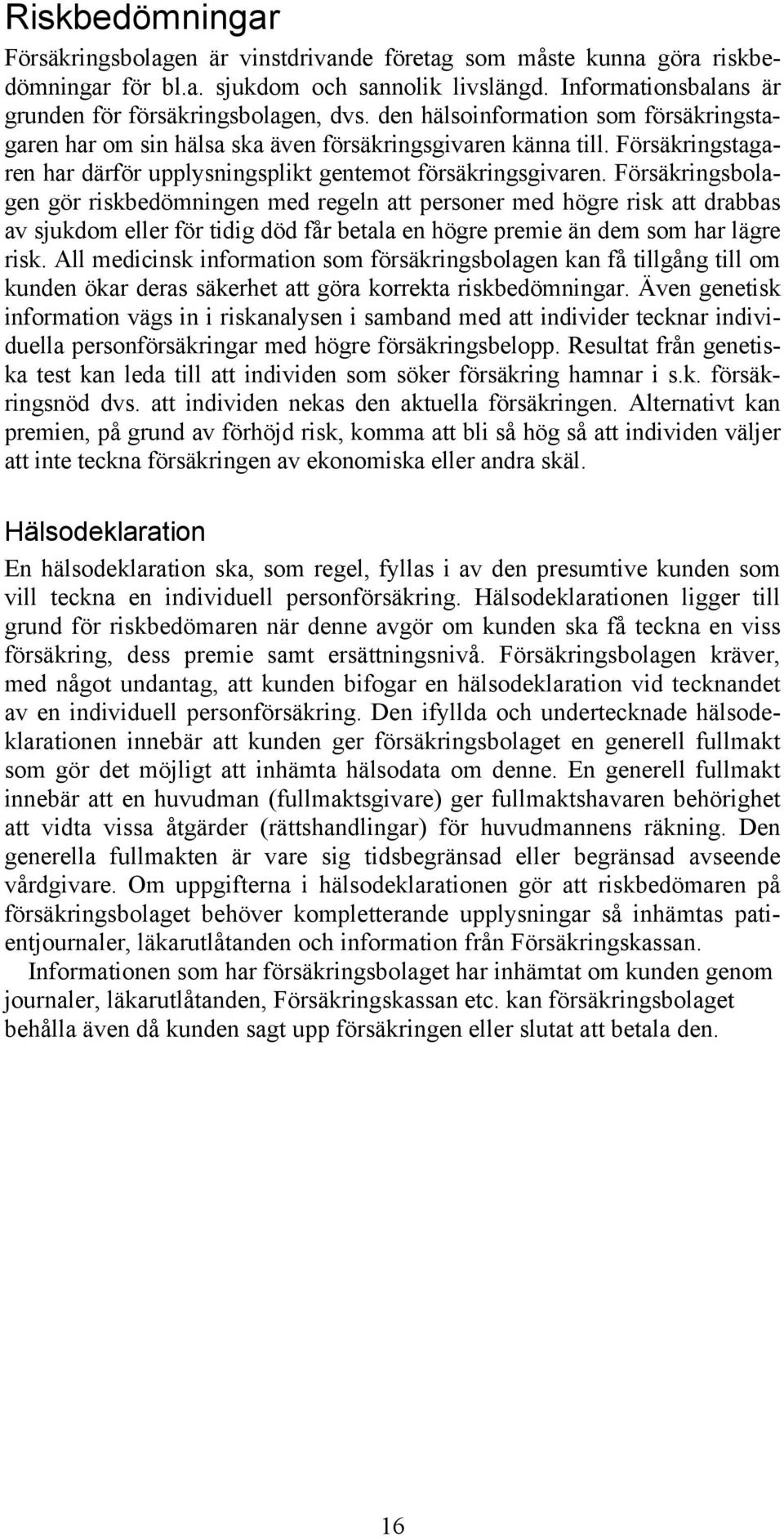 Försäkringsbolagen gör riskbedömningen med regeln att personer med högre risk att drabbas av sjukdom eller för tidig död får betala en högre premie än dem som har lägre risk.