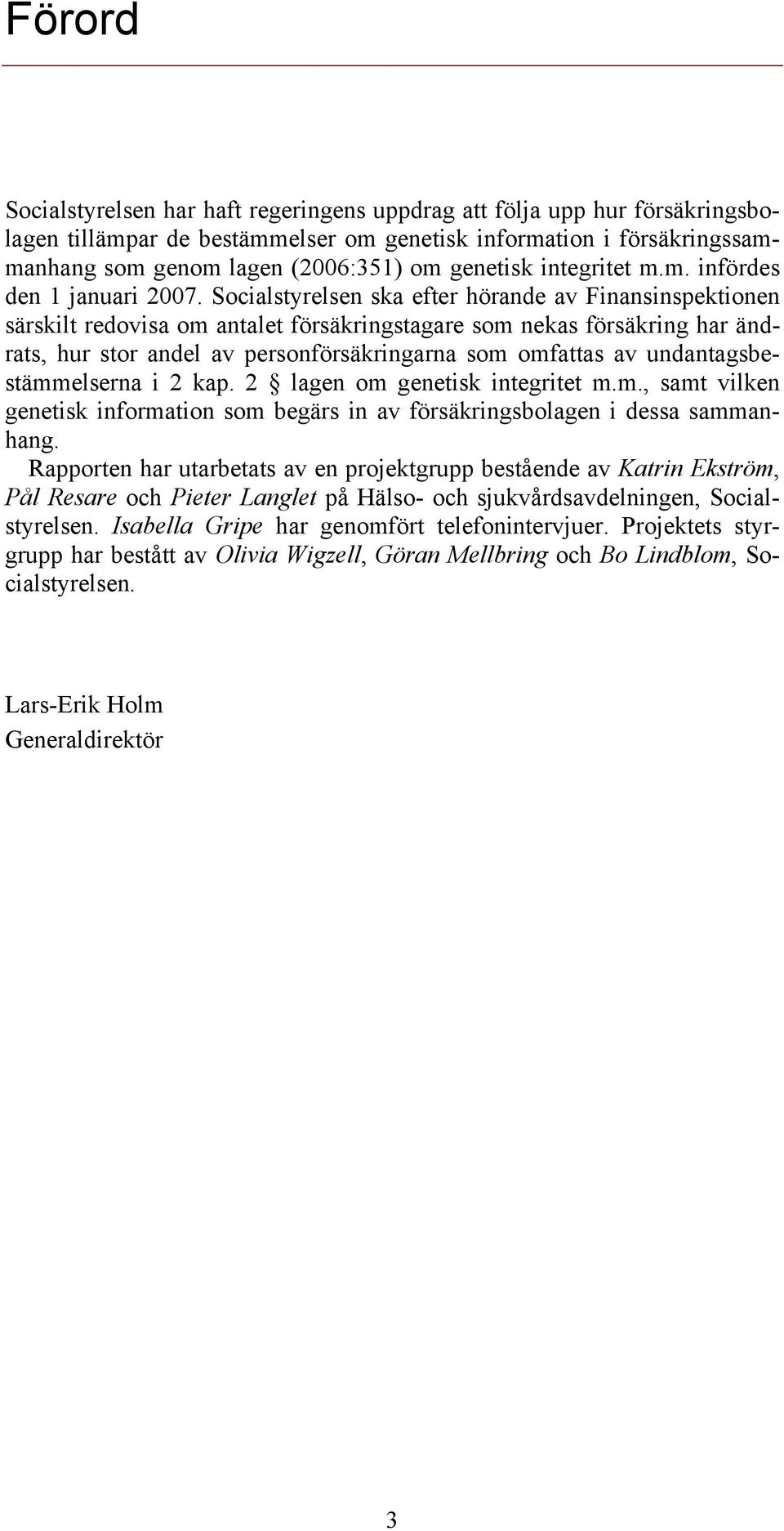 Socialstyrelsen ska efter hörande av Finansinspektionen särskilt redovisa om antalet försäkringstagare som nekas försäkring har ändrats, hur stor andel av personförsäkringarna som omfattas av