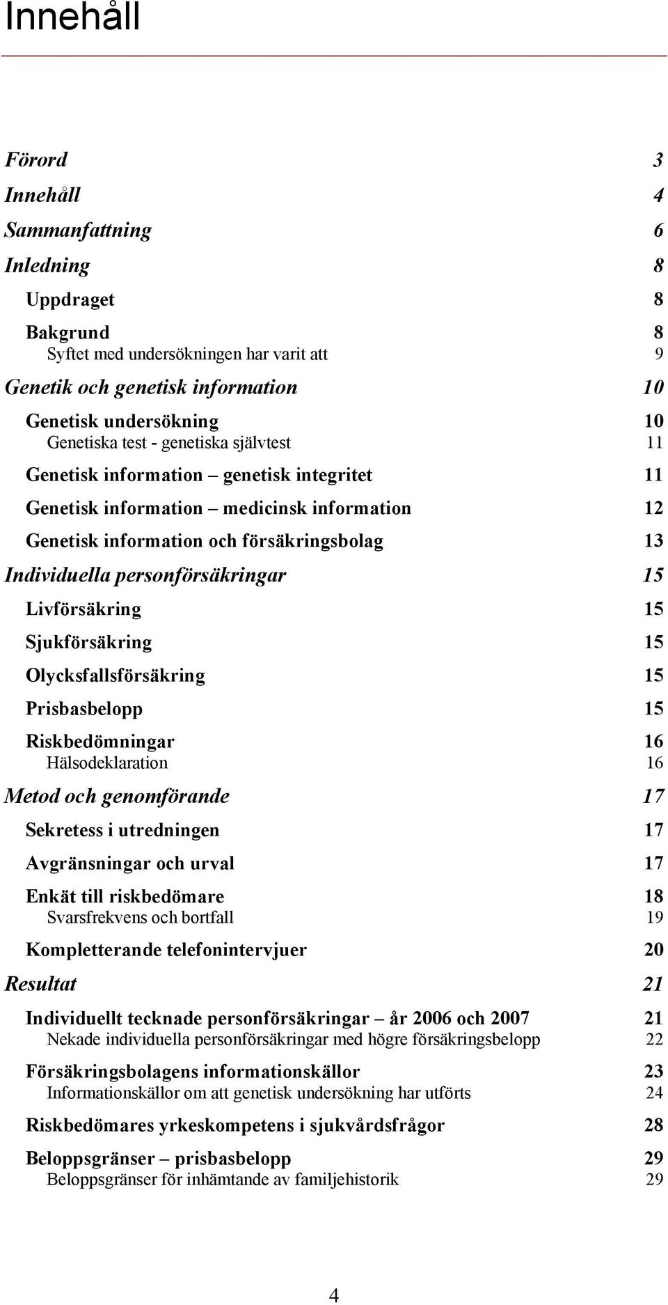 Livförsäkring 15 Sjukförsäkring 15 Olycksfallsförsäkring 15 Prisbasbelopp 15 Riskbedömningar 16 Hälsodeklaration 16 Metod och genomförande 17 Sekretess i utredningen 17 Avgränsningar och urval 17