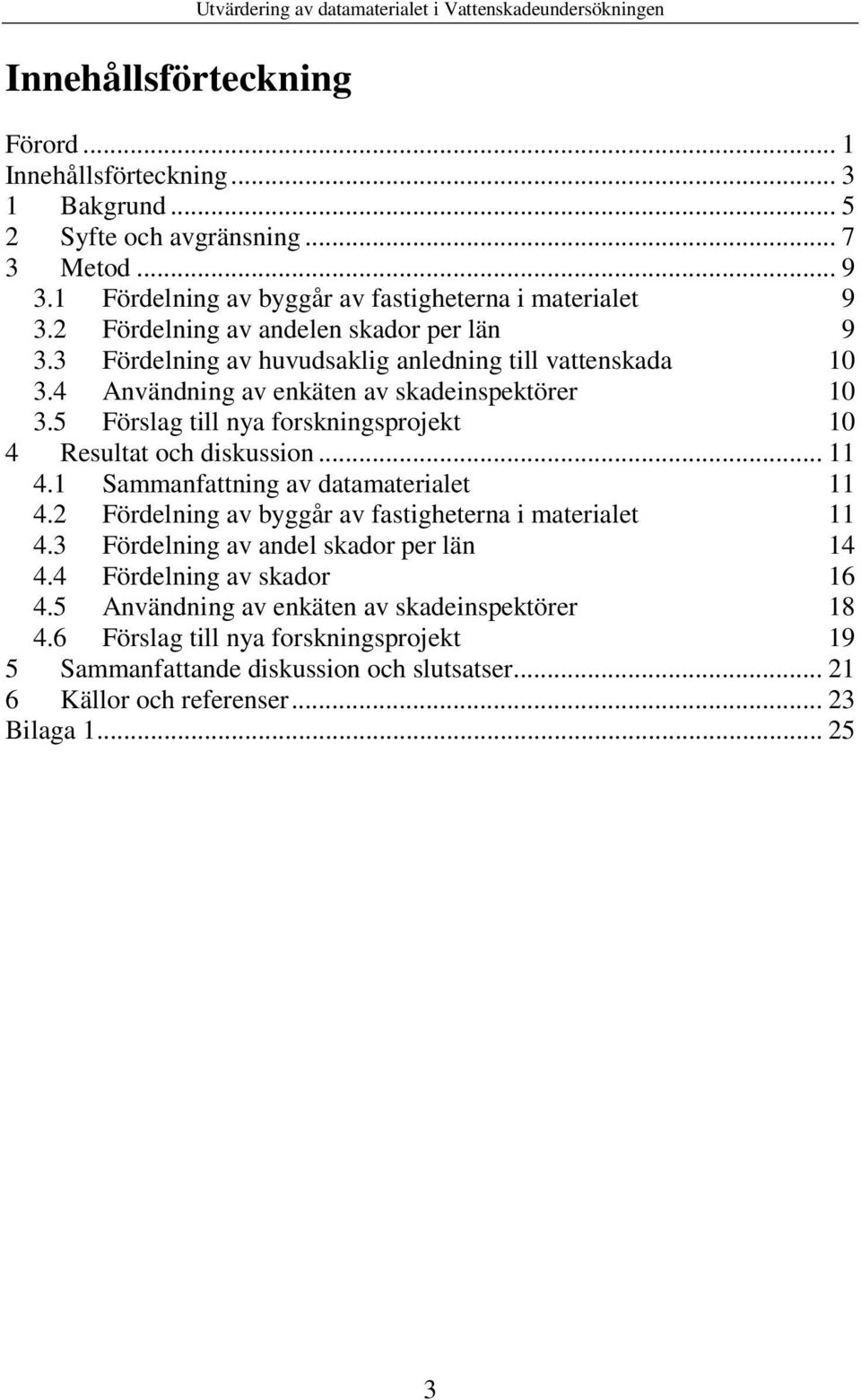 4 Användning av enkäten av skadeinspektörer 10 3.5 Förslag till nya forskningsprojekt 10 4 Resultat och diskussion... 11 4.1 Sammanfattning av datamaterialet 11 4.