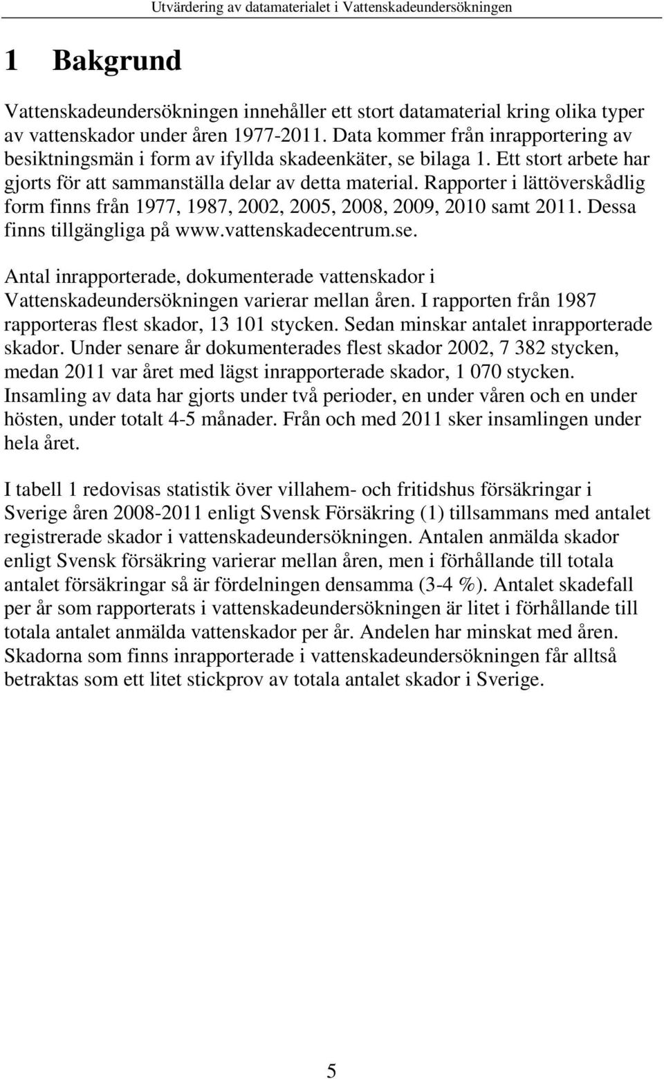 Rapporter i lättöverskådlig form finns från 1977, 1987, 2002, 2005, 2008, 2009, 2010 samt 2011. Dessa finns tillgängliga på www.vattenskadecentrum.se.