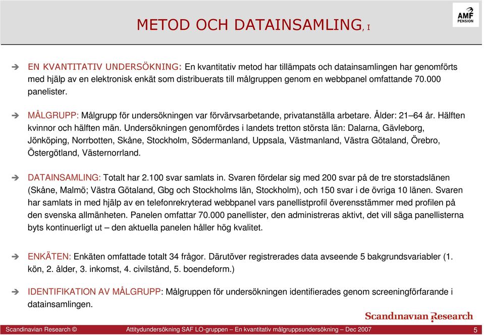 Undersökningen genomfördes i landets tretton största län: Dalarna, Gävleborg, Jönköping, Norrbotten, Skåne, Stockholm, Södermanland, Uppsala, Västmanland, Västra Götaland, Örebro, Östergötland,