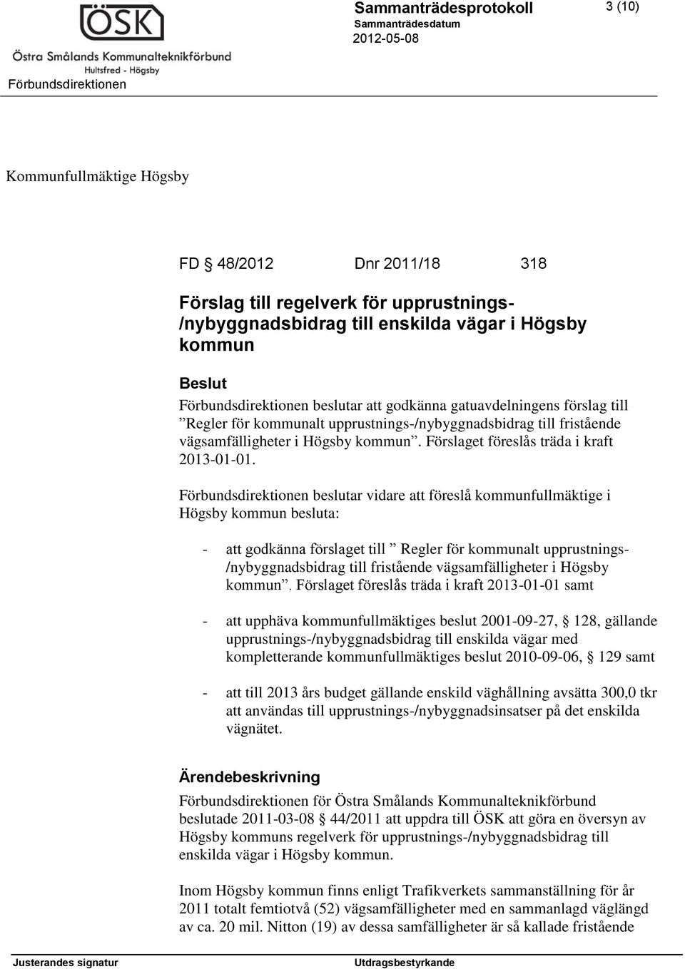 beslutar vidare att föreslå kommunfullmäktige i Högsby kommun besluta: - att godkänna förslaget till Regler för kommunalt upprustnings- /nybyggnadsbidrag till fristående vägsamfälligheter i Högsby
