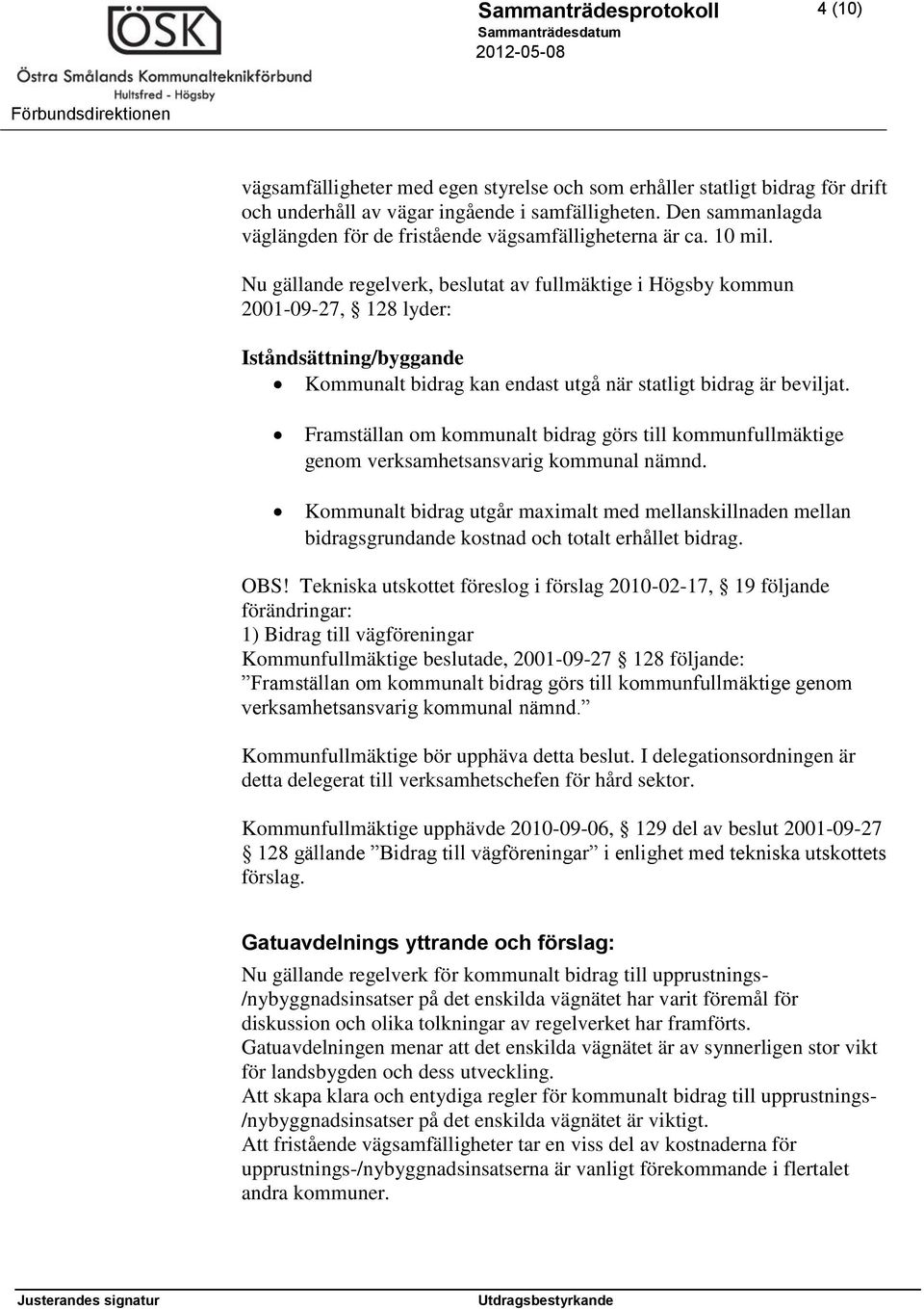 Nu gällande regelverk, beslutat av fullmäktige i Högsby kommun 2001-09-27, 128 lyder: Iståndsättning/byggande Kommunalt bidrag kan endast utgå när statligt bidrag är beviljat.