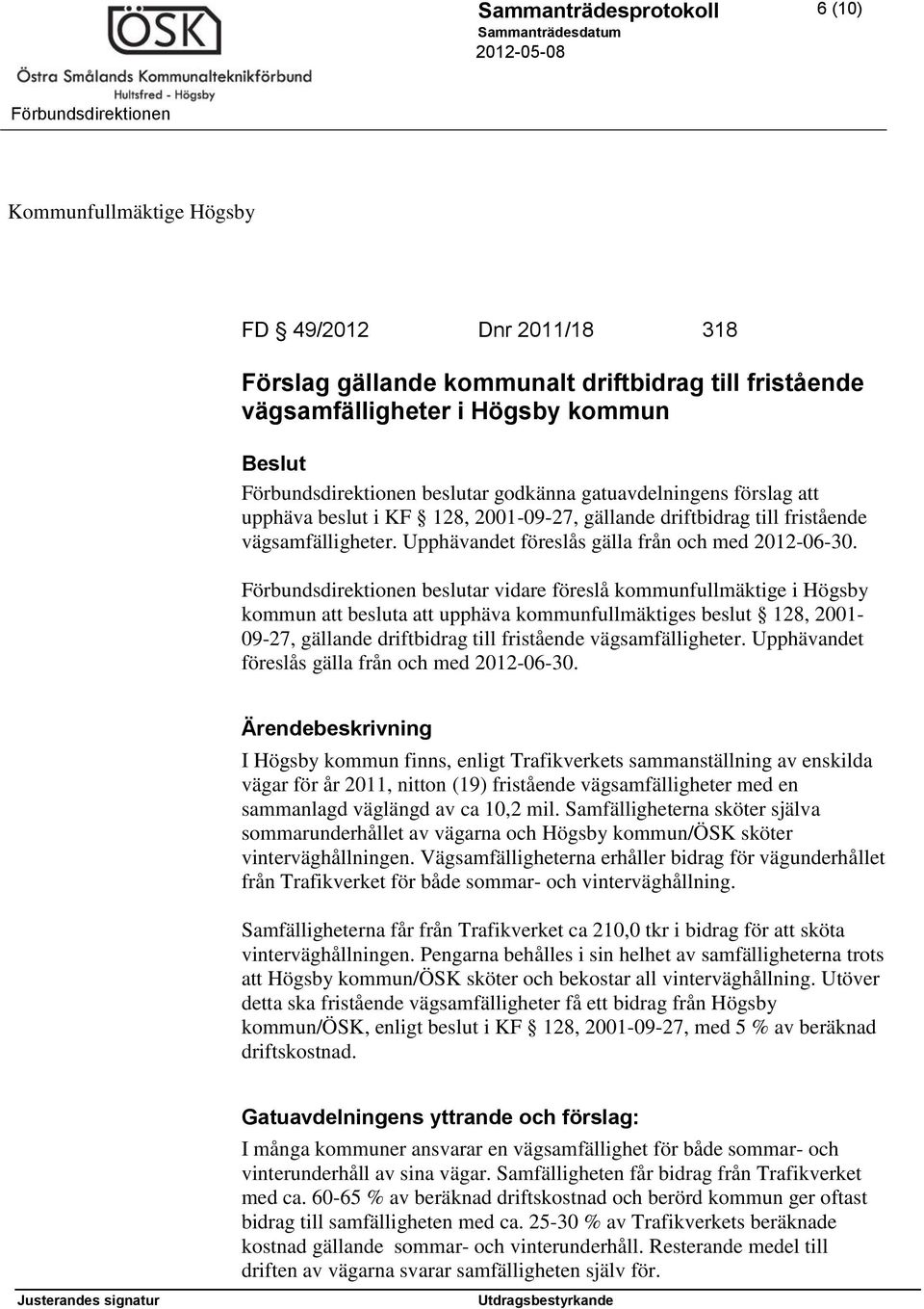 beslutar vidare föreslå kommunfullmäktige i Högsby kommun att besluta att upphäva kommunfullmäktiges beslut 128, 2001-09-27, gällande driftbidrag till fristående vägsamfälligheter.