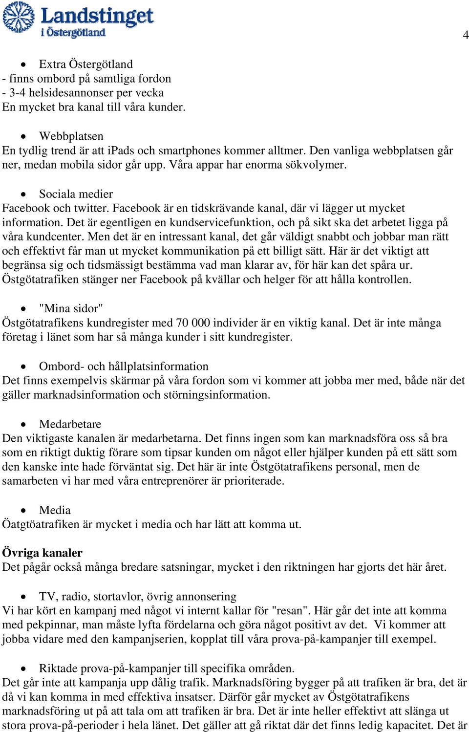 Facebook är en tidskrävande kanal, där vi lägger ut mycket information. Det är egentligen en kundservicefunktion, och på sikt ska det arbetet ligga på våra kundcenter.