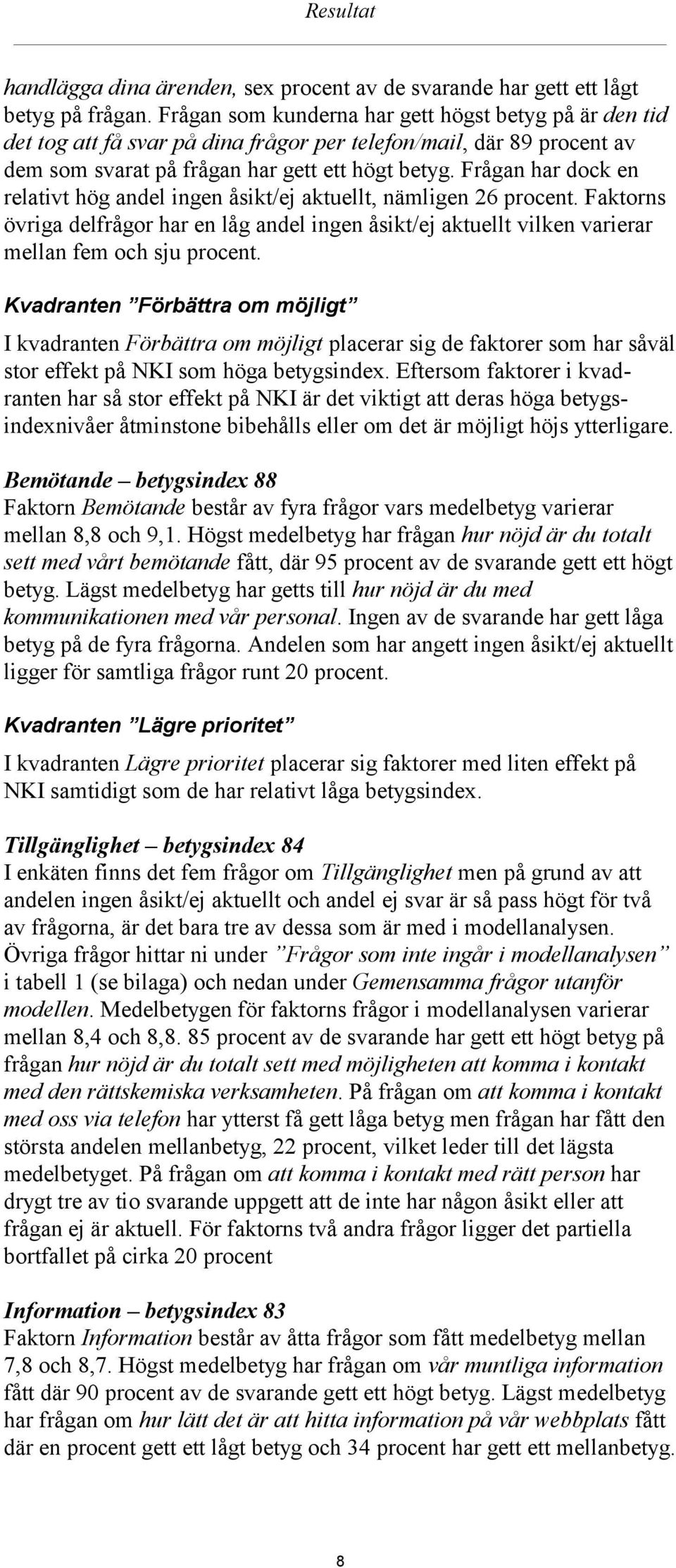 Frågan har dock en relativt hög andel ingen åsikt/ej aktuellt, nämligen 26 procent. Faktorns övriga delfrågor har en låg andel ingen åsikt/ej aktuellt vilken varierar mellan fem och sju procent.