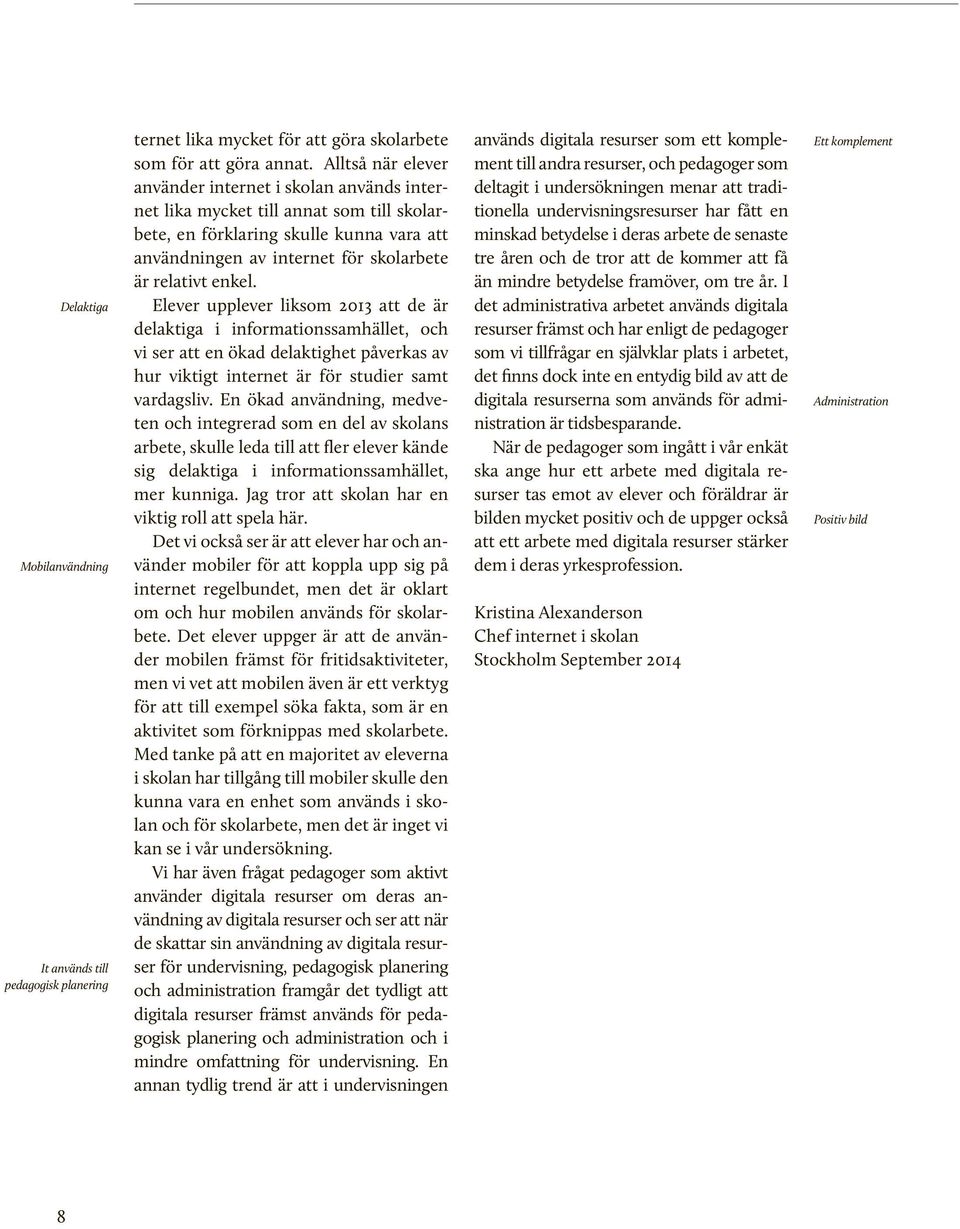 Elever upplever liksom 2013 att de är delaktiga i informationssamhället, och vi ser att en ökad delaktighet påverkas av hur viktigt internet är för studier samt vardagsliv.